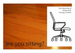 are you sitting?
the interaction of
sitting while
veiwing a website
 