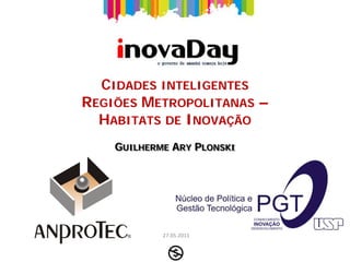 CIDADES INTELIGENTES
REGIÕES METROPOLITANAS –
  HABITATS DE INOVAÇÃO
    GUILHERME ARY PLONSKI




            27.05.2011
 