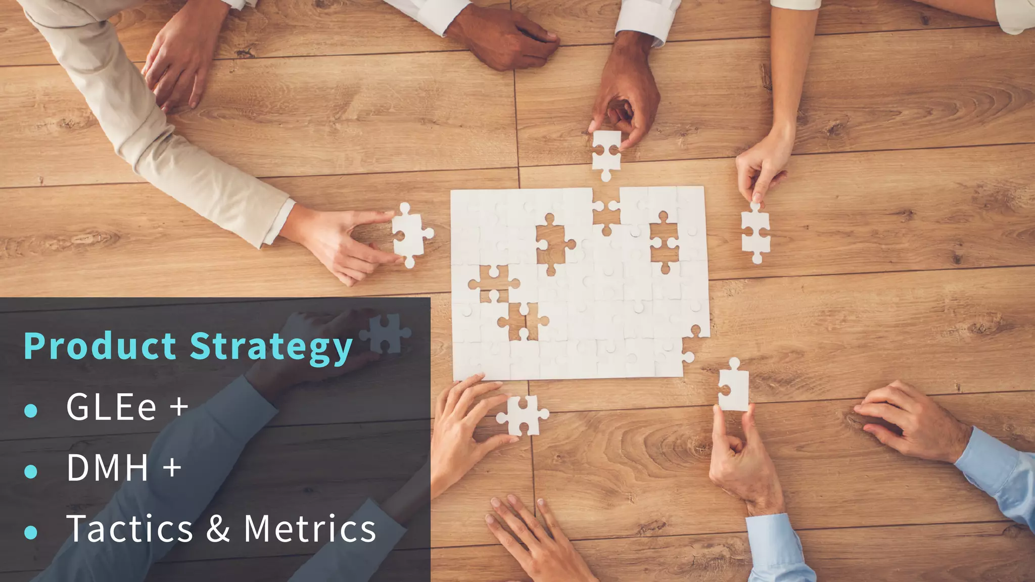 Product Strategy
• GLEe +
• DMH +
• Tactics & Metrics
 