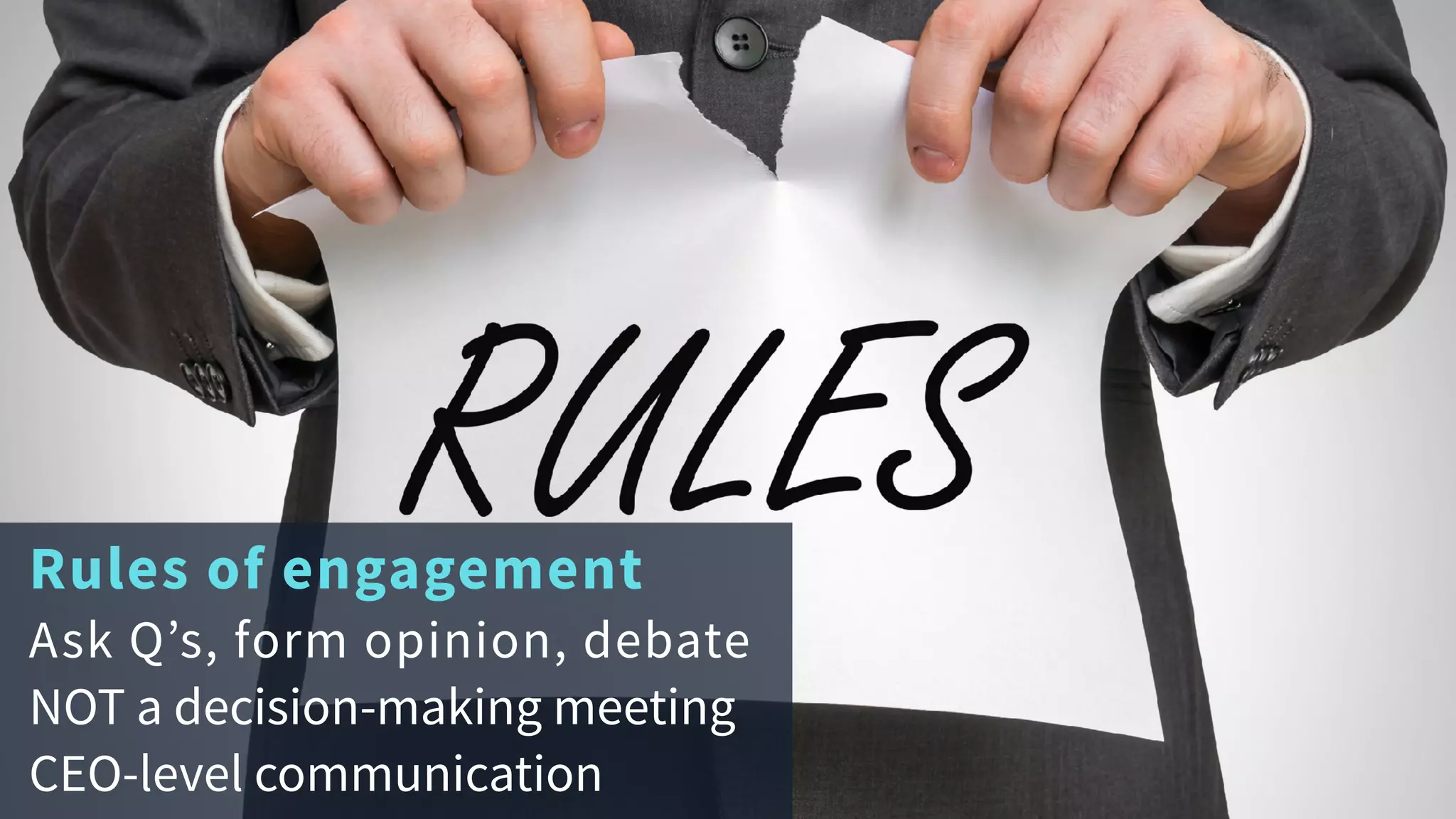 Rules of engagement
Ask Q’s, form opinion, debate
NOT a decision-making meeting
CEO-level communication
 