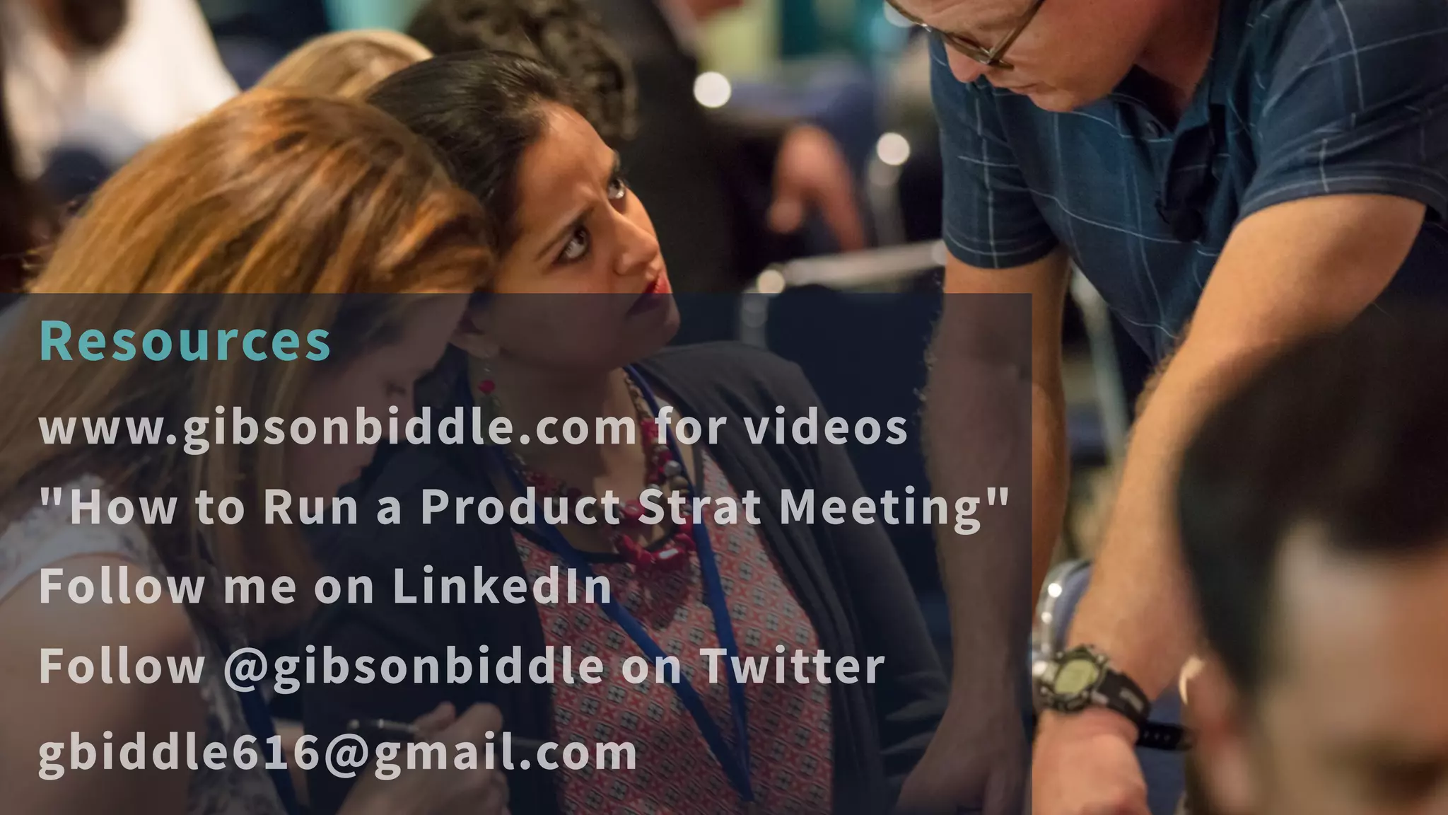 Resources
www.gibsonbiddle.com for videos
"How to Run a Product Strat Meeting"
Follow me on LinkedIn
Follow @gibsonbiddle on Twitter
gbiddle616@gmail.com
 