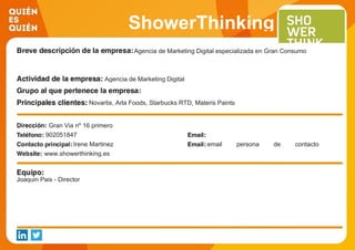 ShowerThinking
Agencia de Marketing Digital especializada en Gran Consumo
Agencia de Marketing Digital
Novartis, Arla Foods, Starbucks RTD, Materis Paints
Gran Via nº 16 primero
902051847
Irene Martinez email persona de contacto
contacto@showerthinking.eswww.showerthinking.es
Joaquin Pais - Director
 