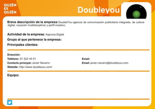 Doubleyou
DoubleYou agencia de comunicación publicitaria integrada, de cultura
digital, vocación multidisciplinar y perfil creativo.
Agencia Digital
91 522 44 01
Javier Navarro javier.navarro@doubleyou.com
http://www.doubleyou.com/
 