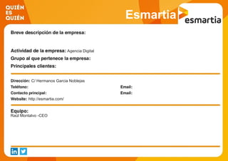 Esmartia
Agencia Digital
C/ Hermanos Garcia Noblejas
http://esmartia.com/
Raúl Montalvo -CEO
 