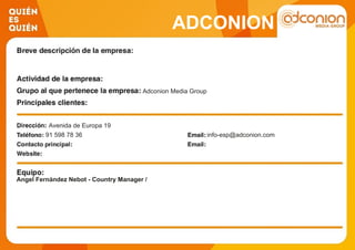 ADCONION
Adconion Media Group
Avenida de Europa 19
91 598 78 36 info-esp@adconion.com
Angel Fernández Nebot - Country Manager /
 