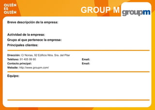 GROUP M
C/ Norias, 92 Edificio Ntra. Sra. del Pilar
91 405 99 60
http://www.groupm.com/
 