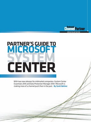 SPECIAL PULLOUT SECTION




PARTNER’S GUIDE TO
MICROSOFT
SYSTEM
CENTER
  With two new releases for midmarket companies—System Center
  Essentials 2010 and Data Protection Manager 2010—Microsoft is
  making more of a channel push than in the past. By Scott Bekker




                                                RCPmag.com MAY 2010 Redmond Channel Partner    1
 