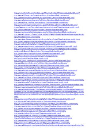 http://m.marilynkohn.com/Contact.aspx?Returnurl=https://theaboarddude.tumblr.com/
http://www.999tong.com/go.asp?url=https://theaboarddude.tumblr.com/
http://pda.mts.by/bonus/bitrix/rk.php?goto=https://theaboarddude.tumblr.com/
http://www.hotgoo.com/out.php?url=https://theaboarddude.tumblr.com/
http://www.ybcxz.com/link.php?url=https://theaboarddude.tumblr.com/
http://www.coloringcrew.com/iphone-ipad/?url=https://theaboarddude.tumblr.com/
https://www.pcgs.com/store/login.aspx?returnurl=https://theaboarddude.tumblr.com/
http://www.saitebige.com/go/?url=https://theaboarddude.tumblr.com/
http://www.mapsandhotels.com/goto.php?url=https://theaboarddude.tumblr.com/
http://www.fcviktoria.cz/media_show.asp?id=2924&id_clanek=2467&media=0&type=1&url=h
ttps://theaboarddude.tumblr.com/
http://www.garrisonexcelsior.com/redirect.php?url=https://theaboarddude.tumblr.com/
http://video.mega-mir.com/bitrix/rk.php?goto=https://theaboarddude.tumblr.com/
http://orseek.com/link.php?url=https://theaboarddude.tumblr.com/
http://www.argo-shop.com.ua/gotourl.php?url=https://theaboarddude.tumblr.com/
http://www.bitrixsoft.com-www.bitrixsoft.com/bitrix/redirect.php?event1=facebook-
out&event2=&event3=&goto=https://theaboarddude.tumblr.com/
http://noexcuselist.com/li/?url=https://theaboarddude.tumblr.com/
https://www.thrombosisadviser.com/en/_dialogs/external-
site/?url=https://theaboarddude.tumblr.com/
http://ref.gamer.com.tw/redir.php?url=https://theaboarddude.tumblr.com/
http://go.20script.ir/index.php?url=https://theaboarddude.tumblr.com/
http://go.cmsystem.ir/index.php?url=https://theaboarddude.tumblr.com/
http://alzhai.com/url.php?url=https://theaboarddude.tumblr.com/
http://www.kurapica.net/vb/redirector.php?url=https://theaboarddude.tumblr.com/
http://www.bausch.co.jp/ja-jp/redirect/?url=https://theaboarddude.tumblr.com/
http://www.bausch.co.nz/en-nz/redirect/?url=https://theaboarddude.tumblr.com/
http://www.iran-forum.ir/out.php?url=https://theaboarddude.tumblr.com/
http://www.peterblum.com/releasenotes.aspx?returnurl=https://theaboarddude.tumblr.com/
http://sigha.tuna.be/exlink.php?url=https://theaboarddude.tumblr.com/
http://www.pangandaran.tv/librari/share/index.php?url=https://theaboarddude.tumblr.com/
http://www.gurufocus.com/ic/link.php?url=https://theaboarddude.tumblr.com/
http://www.manacomputers.com/redirect.php?blog=%E0%B8%A1%E0%B8%B2%E0%B8%99%
E0%B8%B2%E0%B8%84%E0%B8%AD%E0%B8%A1%E0%B8%9E%E0%B8%B4%E0%B8%A7%E0%
B9%80%E0%B8%95%E0%B8%AD%E0%B8%A3%E0%B9%8C&url=https://theaboarddude.tumblr
.com/
http://verywed.com/forum/redirect.php?url=https://theaboarddude.tumblr.com/
http://linkle.net/link/redirect?url=https://theaboarddude.tumblr.com/
http://m.shopinanchorage.com/redirect.aspx?url=https://theaboarddude.tumblr.com/
http://www.generation-nt.com/go/?url=https://theaboarddude.tumblr.com/
http://group.so-ten.jp/redirect.php?rurl=https://theaboarddude.tumblr.com/
http://loredz.com/vb/go.php?url=https://theaboarddude.tumblr.com/
http://bax.kz/redirect?url=https://theaboarddude.tumblr.com/
http://www.merkfunds.com/exit/?url=https://theaboarddude.tumblr.com/
http://football.sodazaa.com/out.php?url=https://theaboarddude.tumblr.com/
http://www.c9wiki.com/link.php?url=https://theaboarddude.tumblr.com/
http://kassi2.rosx.net/php/url.php?url=https://theaboarddude.tumblr.com/
http://www3.bigcosmic.com/board/s/board.cgi?id=tetsujin&mode=damy&moveurl=https://th
 