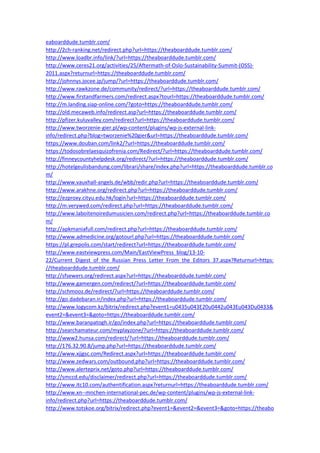 eaboarddude.tumblr.com/
http://2ch-ranking.net/redirect.php?url=https://theaboarddude.tumblr.com/
http://www.loadbr.info/link/?url=https://theaboarddude.tumblr.com/
http://www.ceres21.org/activities/25/Aftermath-of-Oslo-Sustainability-Summit-(OSS)-
2011.aspx?returnurl=https://theaboarddude.tumblr.com/
http://johnnys.jocee.jp/jump/?url=https://theaboarddude.tumblr.com/
http://www.rawkzone.de/community/redirect/?url=https://theaboarddude.tumblr.com/
http://www.firstandfarmers.com/redirect.aspx?tourl=https://theaboarddude.tumblr.com/
http://m.landing.siap-online.com/?goto=https://theaboarddude.tumblr.com/
http://old.mecaweb.info/redirect.asp?url=https://theaboarddude.tumblr.com/
http://pfizer.kuluvalley.com/redirect?url=https://theaboarddude.tumblr.com/
http://www.tworzenie-gier.pl/wp-content/plugins/wp-js-external-link-
info/redirect.php?blog=tworzenie%20gier&url=https://theaboarddude.tumblr.com/
https://www.douban.com/link2/?url=https://theaboarddude.tumblr.com/
https://todosobrelaesquizofrenia.com/Redirect/?url=https://theaboarddude.tumblr.com/
http://finneycountyhelpdesk.org/redirect/?url=https://theaboarddude.tumblr.com/
http://hotelgeulisbandung.com/librari/share/index.php?url=https://theaboarddude.tumblr.co
m/
http://www.vauxhall-angels.de/wbb/redir.php?url=https://theaboarddude.tumblr.com/
http://www.arakhne.org/redirect.php?url=https://theaboarddude.tumblr.com/
http://ezproxy.cityu.edu.hk/login?url=https://theaboarddude.tumblr.com/
http://m.verywed.com/redirect.php?url=https://theaboarddude.tumblr.com/
http://www.laboitenoiredumusicien.com/redirect.php?url=https://theaboarddude.tumblr.co
m/
http://apkmaniafull.com/redirect.php?url=https://theaboarddude.tumblr.com/
http://www.admedicine.org/gotourl.php?url=https://theaboarddude.tumblr.com/
https://pl.grepolis.com/start/redirect?url=https://theaboarddude.tumblr.com/
http://www.eastviewpress.com/Main/EastViewPress_blog/13-10-
22/Current_Digest_of_the_Russian_Press_Letter_From_the_Editors_37.aspx?Returnurl=https:
//theaboarddude.tumblr.com/
http://sfsewers.org/redirect.aspx?url=https://theaboarddude.tumblr.com/
http://www.gamergen.com/redirect/?url=https://theaboarddude.tumblr.com/
http://schmooz.de/redirect/?url=https://theaboarddude.tumblr.com/
http://go.dadebaran.ir/index.php?url=https://theaboarddude.tumblr.com/
http://www.logycom.kz/bitrix/redirect.php?event1=u0435u043E20u0442u043Eu043Du0433&
event2=&event3=&goto=https://theaboarddude.tumblr.com/
http://www.baranpatogh.ir/go/index.php?url=https://theaboarddude.tumblr.com/
http://searchamateur.com/myplayzone/?url=https://theaboarddude.tumblr.com/
http://www2.hunsa.com/redirect/?url=https://theaboarddude.tumblr.com/
http://176.32.90.8/jump.php?url=https://theaboarddude.tumblr.com/
http://www.xjjgsc.com/Redirect.aspx?url=https://theaboarddude.tumblr.com/
http://www.zedwars.com/outbound.php?url=https://theaboarddude.tumblr.com/
http://www.alerteprix.net/goto.php?url=https://theaboarddude.tumblr.com/
http://smccd.edu/disclaimer/redirect.php?url=https://theaboarddude.tumblr.com/
http://www.itc10.com/authentification.aspx?returnurl=https://theaboarddude.tumblr.com/
http://www.xn--mnchen-international-pec.de/wp-content/plugins/wp-js-external-link-
info/redirect.php?url=https://theaboarddude.tumblr.com/
http://www.totskoe.org/bitrix/redirect.php?event1=&event2=&event3=&goto=https://theabo
 