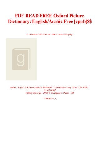 PDF READ FREE Oxford Picture
Dictionary: English/Arabic Free [epub]$$
to download this book the link is on the last page
Author : Jayme Adelson-Goldstein Publisher : Oxford University Press, USA ISBN :
0194740102
Publication Date : 2008-9-1 Language : Pages : 305
^*READ^*, (,
 