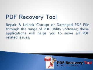 Repair & Unlock Corrupt or Damaged PDF File
through the range of PDF Utility Software; these
applications will helps you to solve all PDF
related issues.
 