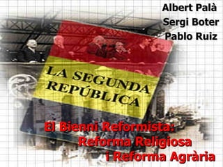 Albert Palà
                  Sergi Boter
                  Pablo Ruiz




El Bienni Reformista:
      Reforma Religiosa
          i Reforma Agrària
 