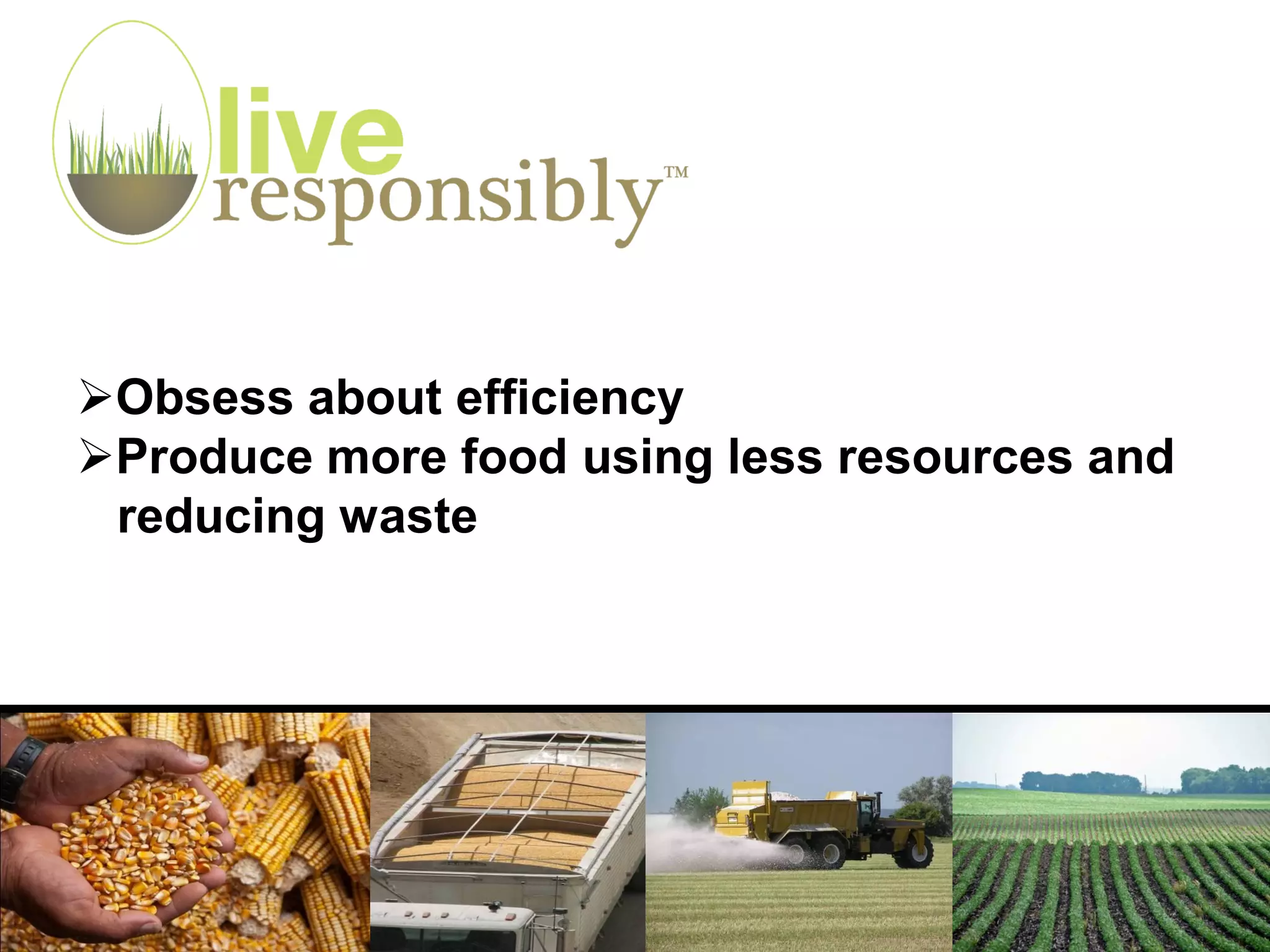 Obsess about efficiency
Produce more food using less resources and
 reducing waste
 