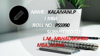 NAME: KALAIVANI.P
I MBA
ROLL NO: PS5990
SUBMITTED TO :
L.M.MAHALAKSHMI
MBA.,M.PHIL
 