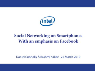Social Networking on Smartphones
  With an emphasis on Facebook


Daniel Connolly & Rashmi Kakde | 22 March 2010
 