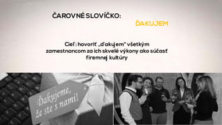 Cieľ: hovoriť „ďakujem“ všetkým
zamestnancom za ich skvelé výkony ako súčasť
firemnej kultúry
ČAROVNÉ SLOVÍČKO:
ĎAKUJEM
 