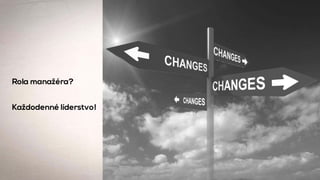 Rola manažéra?
Každodenné líderstvo!
 