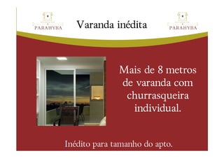 iné
   Varanda inédita



              Mais de 8 metros
              de varanda com
               churrasqueira
                individual.


Inédito para tamanho do apto.
 