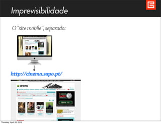 Imprevisibilidade

            O “site mobile”, separado:




           http://cinema.sapo.pt/




Thursday, April 26, 2012
 