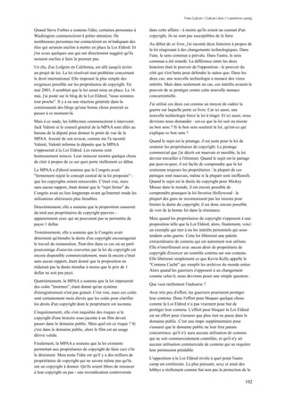 Free Culture / Culture Libre // Lawrence Lessig


Quand Steve Forbes a soutenu l'idée, certaines personnes à       dans cette affaire - à moins qu'ils soient au courant d'un
Washington commencèrent à prêter attention. De                   copyright, ils ne sont pas susceptibles de le faire.
nombreuses personnes me contactèrent en m'indiquant des
                                                                 Au début de ce livre, j'ai raconté deux histoires à propos de
élus qui seraient enclins à mettre en place la Loi Eldred. Et
                                                                 la loi réagissant à des changements technologiques. Dans
j'en avais quelques uns qui ont directement suggéré qu'ils
                                                                 l'une, le sens commun a prévalu. Dans l'autre, le sens
seraient enclins à faire le premier pas.
                                                                 commun a été retardé. La différence entre les deux
Un élu, Zoe Lofgren en California, est allé jusqu'à écrire       histoires était le pouvoir de l'opposition - le pouvoir du
un projet de loi. La loi résolvait tout problème concernant      côté qui s'est battu pour défendre le status quo. Dans les
le droit international. Elle imposait la plus simple des         deux cas, une nouvelle technologie a menacé des vieux
exigences possible sur les propriétaires de copyright. En        intérêts. Mais dans seulement un cas, ces intérêts avaient le
mai 2003, il semblait que le loi serait mise en place. Le 16     pouvoir de se protéger contre cette nouvelle menace
mai, j'ai posté sur le blog de la Loi Eldred, "nous sommes       concurrentielle.
tout proche". Il y a eu une réaction générale dans la
                                                                 J'ai utilisé ces deux cas comme un moyen de cadrer la
communauté des blogs qu'une bonne chose pourrait se
                                                                 guerre sur laquelle porte ce livre. Car ici aussi, une
passer à ce moment-là.
                                                                 nouvelle technologie force la loi à réagir. Et ici aussi, nous
Mais à ce stade, les lobbyistes commencèrent à intervenir.       devrions nous demander : est-ce que la loi suit ou résiste
Jack Valenti et le conseil général de la MPAA sont allés au      au bon sens ? Si le bon sens soutient la loi, qu'est-ce qui
bureau de la député pour donner le point de vue de la            explique ce bon sens ?
MPAA. Assisté de son avocat, comme me l'a raconté
                                                                 Quand le sujet est le piratage, il est juste pour la loi de
Valenti, Valenti informa la députée que la MPAA
                                                                 soutenir les propriétaires de copyright. Le piratage
s'opposerait à la Loi Eldred. Les raisons sont
                                                                 commercial que j'ai décrit est mauvais et nuisible, la loi
honteusement minces. Leur minceur montre quelque chose
                                                                 devrait travailler à l'éliminer. Quand le sujet est le partage
de clair à propos de ce sur quoi porte réellement ce débat.
                                                                 par peer-to-peer, il est facile de comprendre que la loi
La MPAA a d'abord soutenu que le Congrès avait                   soutienne toujours les propriétaires : la plupart de ces
"fermement rejeté le concept central de la loi proposée" -       partages sont mauvais, même si la plupart sont inoffensifs.
que les copyrights soient renouvelés. C'était vrai, mais         Quand le sujet est la durée du copyright pour Mickey
sans aucun rapport, étant donné que le "rejet ferme" du          Mouse dans le monde, il est encore possible de
Congrès avait eu lieu longtemps avant qu'Internet rende les      comprendre pourquoi la loi favorise Hollywood : la
utilisations ultérieures plus faisables.                         plupart des gens ne reconnaissent pas les raisons pour
                                                                 limiter la durée du copyright; il est donc encore possible
Deuxièmement, elle a soutenu que la proposition causerait
                                                                 de voir de la bonne foi dans la résistance.
du tord aux propriétaires de copyright pauvres -
apparemment ceux qui ne pouvaient pas se permettre de            Mais quand les propriétaires de copyright s'opposent à une
payer 1 dollar.                                                  proposition telle que la Loi Eldred, alors, finalement, voici
                                                                 un exemple qui met à nu les intérêts personnels qui sous-
Troisièmement, elle a soutenu que le Congrès avait
                                                                 tendent cette guerre. Cette loi libérerait une palette
déterminé qu'étendre la durée d'un copyright encouragerait
                                                                 extraordinaire de contenu qui est autrement non utilisée.
le travail de restauration. Peut-être dans ce cas où un petit
                                                                 Elle n'interférerait avec aucun désir de propriétaire de
pourcentage d'oeuvres couvertes par la loi du copyright est
                                                                 copyright d'exercer un contrôle continu sur son contenu.
encore disponible commercialement, mais là encore c'était
                                                                 Elle libérerait simplement ce que Kevin Kelly appelle le
sans aucun rapport, étant donné que la proposition ne
                                                                 "Contenu Caché" qui remplit les archives du monde entier.
réduirait pas la durée étendue à moins que le prix de 1
                                                                 Alors quand les guerriers s'opposent à un changement
dollar ne soit pas payé.
                                                                 comme celui-li, nous devrions poser une simple question :
Quatrièmement, la MPAA a soutenu que la loi imposerait
                                                                 Que veut réellement l'industrie ?
des coûts "énormes", étant donné qu'un système
d'enregistrement n'est pas gratuit. C'est vrai, mais ces coûts   Avec très peu d'effort, les guerriers pourraient protéger
sont certainement mois élevés que les coûts pour clarifier       leur contenu. Donc l'effort pour bloquer quelque chose
les droits d'un copyright dont le propriétaire est inconnu.      comme la Loi Eldred n’a pas vraiment pour but de
                                                                 protéger leur contenu. L'effort pour bloquer la Loi Eldred
Cinquièmement, elle s'est inquiétée des risques si le
                                                                 est un effort pour s'assurer que plus rien ne passe dans le
copyright d'une histoire sous-jacente à un film devait
                                                                 domaine public. C'est une étape supplémentaire pour
passer dans le domaine public. Mais quel est ce risque ? Si
                                                                 s'assurer que le domaine public ne leur fera jamais
c'est dans le domaine public, alors le film est un usage
                                                                 concurrence, qu'il n'y aura aucune utilisation de contenu
dérivé valide.
                                                                 qui ne soit commercialement contrôlée, et qu'il n'y ait
Finalement, la MPAA a soutenu que la loi existante               aucune utilisation commerciale de contenu qui ne requière
permettait aux propriétaires de copyright de faire ceci s'ils    leur permission préalable.
le désiraient. Mais toute l'idée est qu'il y a des milliers de
                                                                 L'opposition à la Loi Eldred révèle à quel point l'autre
propriétaires de copyright qui ne savent même pas qu'ils
                                                                 camp est extrêmiste. Le plus puissant, sexy et aimé des
ont un copyright à donner. Qu'ils soient libres de renoncer
                                                                 lobbys a réellement comme but non pas la protection de la
à leur copyright ou pas - une revendication controversée

                                                                                                                                102
 