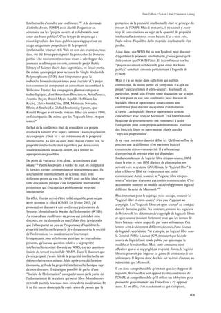 Free Culture / Culture Libre // Lawrence Lessig


Intellectuelle d'annuler une conférence.197 A la demande          protection de la propriété intellectuelle était en principe du
d'intérêts divers, l'OMPI avait décidé d'organiser un             ressort de l'OMPI. Mais à mon avis, il ne saurait y avoir
séminaire sur les "projets ouverts et collaboratifs pour          trop de conversations au sujet de la quantité de propriété
créer des biens publics". C'est le type de projets qui a          intellectuelle dont nous avons besoin. Car à mon avis,
réussi à produire des biens publics sans s'appuyer sur un         l'idée même d'équilibre de la propriété intellectuelle s'est
usage uniquement propriétaire de la propriété                     perdue.
intellectuelle. Internet et le Web en sont des exemples, tous
                                                                  Ainsi donc, que WSIS fut ou non l'endroit pour discuter
deux ont été développés à partir de protocoles du domaine
                                                                  d'équilibrer la propriété intellectuelle, j'avais pensé qu'il
public. Une mouvement nouveau visant à développer des
                                                                  était certain que l'OMPI l'était. Et la conférence sur les
journaux académiques ouverts, comme le projet Public
                                                                  "projets ouverts et collaboratifs pour créer des biens
Library of Science décrit dans la postface, en faisait partie.
                                                                  publics" semblait convenir parfaitement à l'agenda de
De même qu'un projet pour recenser les Single Nucleotide
                                                                  l'OMPI.
Polymorphisms (SNP), dont l'importance pour la
recherche biomédicale est tenue pour cruciale. (Ce projet         Mais il y a un projet dans cette liste qui est très
non-commercial comprenait un consortium rassemblant le            controversé, du moins parmi les lobbyistes. Il s'agit du
Wellcome Trust et des compagnies pharmaceutiques et               projet "logiciels libres et open-source". Microsoft, en
technologiques, dont Amersham Biosciences, AstraZeneca,           particulier, prend soin d'éviter toute discussion sur le sujet.
Aventis, Bayer, Bristol-Myers Squibb, Hoffmann-La                 De leur point de vue, une conférence pour discuter de
Roche, Glaxo-SmithKline, IBM, Motorola, Novartis,                 logiciels libres et open-source serait comme une
Pfizer, et Searle.) Le Global Positioning System, que             conférence pour discuter du système d'exploitation
Ronald Reagan avait rendu libre au début des années 1980,         d'Apple. Les logiciels libres et open-source sont en
en faisait partie. De même que les "logiciels libres et open-     concurrence avec ceux de Microsoft. Et à l'international,
source".                                                          beaucoup de gouvernements ont commencé à tester
                                                                  l'obligation, pour leurs propres administrations, d'utiliser
Le but de la conférence était de considérer ces projets
                                                                  des logiciels libres ou open-source, plutôt que des
divers à la lumière d'un aspect commun : à savoir qu'aucun
                                                                  "logiciels propriétaires".
de ces projets n'était lié à cet extrémisme de la propriété
intellectuelle. Au lieu de quoi, dans chacun d'entre eux, la      Je ne veux pas entrer dans ce débat ici. Qu'il me suffise de
propriété intellectuelle était équilibrée par des accords         préciser que la différence n'est pas entre logiciel
visant à maintenir un accès ouvert, ou à limiter les              commercial et non-commercial. Il y a beaucoup
appropriations possibles.                                         d'entreprises de premier plan qui dépendent
                                                                  fondamentalement du logiciel libre et open-source, IBM
Du point de vue de ce livre, donc, la conférence était
                                                                  étant la plus en vue. IBM déplace de plus en plus son
idéale.198 Parmi les projets à l'ordre du jour, on comptait à
                                                                  activité vers le système GNU/Linux, le "logiciel libre" le
la fois des travaux commerciaux et non-commerciaux. Ils
                                                                  plus célèbre-et IBM est évidemment une entité
s'occupaient essentiellement de science, mais avec
                                                                  commerciale. Ainsi, soutenir le "logiciel libre et open-
différents points de vue. Et l'OMPI était un hôte idéal pour
                                                                  source" n'est pas s'opposer aux entités commerciales. C'est
cette discussion, puisque c'est l'organisme international
                                                                  au contraire soutenir un modèle de développement logiciel
prééminent qui s'occupe des problèmes de propriété
                                                                  différent de celui de Microsoft.199
intellectuelle.
                                                                  Plus important pour le sujet qui nous occupe, soutenir le
En effet, il m'est arrivé d'être raillé en public pour ne pas
                                                                  "logiciel libre et open-source" n'est pas s'opposer au
avoir reconnu ce rôle à l'OMPI. En février 2003, j'ai
                                                                  copyright. Les "logiciels libres et open-source" ne sont pas
prononcé un discours à une conférence préparatoire du
                                                                  dans le domaine public. Au contraire, comme les logiciels
Sommet Mondial sur la Société de l'Information (WSIS).
                                                                  de Microsoft, les détenteurs de copyright de logiciels libres
Au cours d'une conférence de presse qui précédait mon
                                                                  et open-source insistent fortement pour que les termes de
discours, on me demanda ce que j'allais dire. Je répondis
                                                                  leurs licences soient respectés par leurs utilisateurs. Ces
que j'allais parler un peu de l'importance d'équilibrer la
                                                                  termes sont évidemment différents de ceux d'une licence
propriété intellectuelle pour le développement de la société
                                                                  de logiciel propriétaire. Par exemple, un logiciel libre sous
de l'information. La modératrice m'interrompit
                                                                  la Général Public Licence (GPL) requiert que le code
brusquement, pour m'informer ainsi que les journalistes
                                                                  source du logiciel soit rendu public par quiconque le
présents, qu'aucune question relative à la propriété
                                                                  modifie et le redistribue. Mais cette contrainte n'est
intellectuelle ne serait discutée au WSIS, car ces questions
                                                                  effective que si le copyright est respecté. Sinon, le logiciel
étaient du ressort exclusif de l'OMPI. Dans le discours que
                                                                  libre ne pourrait pas imposer ce genre de contraintes à ses
j'avais préparé, j'avais fait de la propriété intellectuelle un
                                                                  utilisateurs. Il dépend donc des lois sur le droit d'auteur, au
thème relativement mineur. Mais après cette déclaration
                                                                  même titre que Microsoft.
étonnante, je fis de la propriété intellectuelle l'unique sujet
de mon discours. Il n'était pas possible de parler d'une          Il est donc compréhensible qu'en tant que developpeur de
"Société de l'Information" sans parler aussi de la partie de      logiciels, Microsoft se soit opposé à cette conférence de
l'information et de la culture qui serait libre. Mon discours     l'OMPI, et compréhensible qu'il utilise ses lobbyistes pour
ne rendit pas très heureuse mon immodeste modératrice. Et         pousser le gouvernement des États-Unis à s'y opposer
il ne fait aucun doute qu'elle avait raison de penser que la      aussi. Et en effet, c'est exactement ce qui s'est passé,

                                                                                                                                  106
 