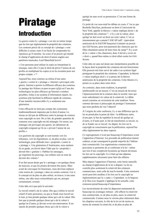 Free Culture / Culture Libre // Lawrence Lessig


                                                                  quelqu’un sans avoir sa permission. C’est une forme de


Piratage                                                          piratage.
                                                                  Ce point de vue sous-tend les débats en cours. C’est ce que
                                                                  Rochelle Dreyfuss, professeur en droit à l’université de
                                                                  New York, appelle la théorie « valeur implique droits » de
Introduction                                                      la propriété des créations 17 : s’il y a de la valeur, alors
                                                                  quelqu’un doit avoir un droit sur cette valeur. C’est ce
La guerre contre le « piratage » est née en même temps            raisonnement qui a amené l’ASCAP (ndT : équivalent
que les lois qui réglementent la propriété des créations.         américain de la SACEM française) à intenter un procès
Les contours précis de ce concept de « piratage » sont            aux Girl-Scouts, pour non-paiement des chansons que les
difficiles à cerner, mais il est facile de comprendre les         filles chantaient autour de leurs feux de camp 18. Il y avait
injustices qu’il entraîne. Au cours d’un procès qui étendit       de la « valeur » (les chansons), donc il devait y avoir un
le champ d’application du droit d’auteur anglais aux              « droit », quand bien même ce droit allait contre les Girl-
partitions musicales, Lord Mansfield écrivit :                    Scouts.

« Une personne peut utiliser la copie en interprétant la          Cette idée est sans nul doute une interprétation possible de
musique, mais elle n’a pas le droit de priver l’auteur de ses     la façon dont la propriété des créations devrait fonctionner.
profits en multipliant les copies et en les écoulant pour son     Elle pourrait très bien servir de cadre à un système légal
propre compte. » 16                                               protégeant la propriété des créations. Cependant, la théorie
                                                                  « valeur implique droit » n’a jamais été la théorie
Aujourd’hui, nous sommes au milieu d’une autre                    américaine de la propriété des créations. Cette théorie n’a
« guerre » contre le « piratage ». Internet a provoqué cette      jamais eu sa place dans notre droit.
guerre. Internet a permis la diffusion efficace des contenus.
Le partage des fichiers en peer-to-peer (p2p) est l’une des       Au contraire, dans notre tradition, la propriété
technologies les plus efficaces qu’Internet a rendues             intellectuelle est un moyen. C’est un moyen de favoriser
possibles. Grâce à un système d’information réparti, les          l’épanouissement de la création dans la société, mais qui
systèmes p2p facilitent la diffusion rapide de contenus,          reste subordonné à la valeur de la créativité. Le débat
d’une manière inconcevable il y a seulement une                   actuel constitue un revirement de cette tradition. Nous
génération.                                                       sommes devenus si préoccupés de protéger l’instrument
                                                                  que nous perdons de vue l’objectif.
Cette efficacité ne tient pas compte des contraintes
traditionnellement imposées par le droit d’auteur. Le             À l’origine de cette confusion, il y a une différence que la
réseau ne fait pas de différence entre le partage de contenu      loi ne prend plus la peine de faire : la différence entre,
sous copyright ou non. De ce fait, de grandes quantités de        d’une part, le fait de republier le travail de quelqu’un
contenus sous copyright ont été échangés. En retour, ces          d’autre, et d’autre part, le fait de transformer ce travail, ou
échanges ont provoqué une guerre, les détenteurs de               de se fonder sur ce travail. Au départ, les lois sur le
copyright craignant qu’ils ne « privent l’auteur de ses           copyright ne concernaient que la publication, aujourd’hui
profits ».                                                        elles réglementent les deux aspects.

Les guerriers du copyright se sont tournés vers les               Ce regroupement n’avait pas beaucoup d’importance avant
tribunaux, vers les législateurs, et, de plus en plus, vers la    l’apparition d’Internet. Les procédés de publication étaient
technologie, pour défendre leur « propriété » contre le           coûteux, et par conséquent la grande majorité de l’édition
« piratage ». Une génération d’Américains, nous mettent-          était commerciale. Les organisations commerciales
ils en garde, est élevée dans l’idée que la « propriété »         pouvaient se permettre de se conformer à la loi - même
devrait être « gratuite ». Oubliez les tatouages,                 aux lois d’une complexité byzantine qu’étaient devenues
qu’importent les piercings, nos enfants sont en train de          les lois sur le copyright. Ce n’était qu’une dépense
devenir des voleurs !                                             supplémentaire nécessaire pour faire des affaires.

Il ne fait aucun doute que le « piratage » est quelque chose      Mais depuis l’apparition d’Internet, cette limite naturelle
de mauvais, et que les pirates devraient être punis. Mais         au champ d’application de la loi a disparu. La loi ne
avant de convoquer les bourreaux, nous devrions replacer          contrôle plus seulement la créativité des créateurs
cette notion de « piratage » dans un certain contexte. Car si     commerciaux, mais celle de tout le monde. Cette extension
le concept est de plus en plus utilisé, on trouve, à son cœur     serait peut-être anodine si les lois sur le copyright ne
même, une idée assez extraordinaire qui est, presque              réglementaient que la « copie ». Cependant, vu la largesse
certainement, erronée.                                            et le flou avec lesquels s’applique la loi actuelle, cette
                                                                  extension prend beaucoup d’importance.
Cette idée est à peu près la suivante :
                                                                  Les inconvénients de cette loi dépassent maintenant de
Le travail créatif a de la valeur. Dès que j’utilise le travail   beaucoup ses avantages initiaux : elle affecte la créativité
créatif d’autre personnes, ou que je fonde mon travail sur        non commerciale, et, de plus en plus, aussi, la créativité
le leur, je leur prends quelque chose qui a de la valeur. Dès     commerciale. Comme nous le verrons plus clairement dans
lors que je prends quelque chose qui a de la valeur à             les chapitres suivants, le rôle de la loi est de moins en
quelqu’un d’autre, je devrais avoir son autorisation. Il est      moins de soutenir la créativité, et de plus en plus de
injuste de prendre quelque chose qui a de la valeur à
                                                                                                                                  13
 