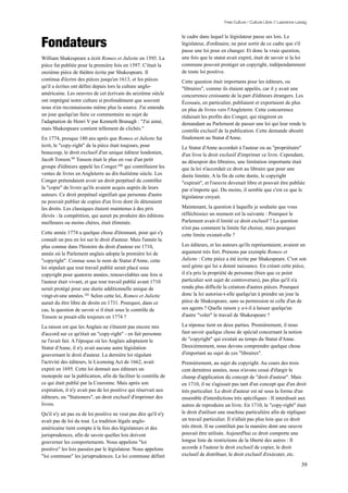 Free Culture / Culture Libre // Lawrence Lessig




Fondateurs
                                                                  le cadre dans lequel le législateur passe ses lois. Le
                                                                  législateur, d'ordinaire, ne peut sortir de ce cadre que s'il
                                                                  passe une loi pour en changer. Et donc la vraie question,
William Shakespeare a écrit Romeo et Juliette en 1595. La         une fois que le statut avait expiré, était de savoir si la loi
pièce fut publiée pour la première fois en 1597. C'était la       commune pouvait protéger un copyright, indépendamment
onzième pièce de théâtre écrite par Shakespeare. Il               de toute loi positive.
continua d'écrire des pièces jusqu'en 1613, et les pièces         Cette question était importants pour les éditeurs, ou
qu'il a écrites ont défini depuis lors la culture anglo-          "libraires", comme ils étaient appelés, car il y avait une
américaine. Les oeuvres de cet écrivain du seizième siècle        concurrence croissante de la part d'éditeurs étrangers. Les
ont imprégné notre culture si profondément que souvent            Écossais, en particulier, publiaient et exportaient de plus
nous n'en reconnaissons même plus la source. J'ai entendu         en plus de livres vers l'Angleterre. Cette concurrence
un jour quelqu'un faire ce commentaire au sujet de                réduisait les profits des Conger, qui réagirent en
l'adaptation de Henri V par Kenneth Branagh : "J'ai aimé,         demandant au Parlement de passer une loi qui leur rende le
mais Shakespeare contient tellement de clichés."                  contrôle exclusif de la publication. Cette demande aboutit
En 1774, presque 180 ans après que Romeo et Juliette fut          finalement au Statut d'Anne.
écrit, le "copy-right" de la pièce était toujours, pour           Le Statut d'Anne accordait à l'auteur ou au "propriétaire"
beaucoup, le droit exclusif d'un unique éditeur londonien,        d'un livre le droit exclusif d'imprimer ce livre. Cependant,
Jacob Tonson.99 Tonson était le plus en vue d'un petit            au désespoir des libraires, une limitation importante était
groupe d'éditeurs appelé les Conger.100 qui contrôlaient les      que la loi n'accordait ce droit au libraire que pour une
ventes de livres en Angleterre au dix-huitième siècle. Les        durée limitée. A la fin de cette durée, le copyright
Conger prétendaient avoir un droit perpétuel de contrôler         "expirait", et l'oeuvre devenait libre et pouvait être publiée
la "copie" de livres qu'ils avaient acquis auprès de leurs        par n'importe qui. Du moins, il semble que c'est ce que le
auteurs. Ce droit perpétuel signifiait que personne d'autre       législateur croyait.
ne pouvait publier de copies d'un livre dont ils détenaient
les droits. Les classiques étaient maintenus à des prix           Maintenant, la question à laquelle je souhaite que vous
élevés : la compétition, qui aurait pu produire des éditions      réfléchissiez un moment est la suivante : Pourquoi le
meilleures ou moins chères, était éliminée.                       Parlement avait-il limité ce droit exclusif ? La question
                                                                  n'est pas comment la limite fut choisie, mais pourquoi
Cette année 1774 a quelque chose d'étonnant, pour qui s'y         cette limite existait-elle ?
connaît un peu en loi sur le droit d'auteur. Mais l'année la
plus connue dans l'histoire du droit d'auteur est 1710,           Les éditeurs, et les auteurs qu'ils représentaient, avaient un
année où le Parlement anglais adopta la première loi de           argument très fort. Prenons par exemple Romeo et
"copyright". Connue sous le nom de Statut d'Anne, cette           Juliette : Cette pièce a été écrite par Shakespeare. C'est son
loi stipulait que tout travail publié serait placé sous           seul génie qui lui a donné naissance. En créant cette pièce,
copyright pour quatorze années, renouvelables une fois si         il n'a pris la propriété de personne (bien que ce point
l'auteur était vivant, et que tout travail publié avant 1710      particulier soit sujet de controverses), pas plus qu'il n'a
serait protégé pour une durée additionnelle unique de             rendu plus difficile la création d'autres pièces. Pourquoi
vingt-et-une années.101 Selon cette loi, Romeo et Juliette        donc la loi autorise-t-elle quelqu'un à prendre un jour la
aurait du être libre de droits en 1731. Pourquoi, dans ce         pièce de Shakespeare, sans sa permission ni celle d'un de
cas, la question de savoir si il était sous le contrôle de        ses agents ? Quelle raison y a-t-il à laisser quelqu'un
Tonson se posait-elle toujours en 1774 ?                          d'autre "voler" le travail de Shakespeare ?

La raison est que les Anglais ne s'étaient pas encore mis         La réponse tient en deux parties. Premièrement, il nous
d'accord sur ce qu'était un "copy-right" - en fait personne       faut savoir quelque chose de spécial concernant la notion
ne l'avait fait. A l'époque où les Anglais adoptaient le          de "copyright" qui existait au temps du Statut d'Anne.
Statut d'Anne, il n'y avait aucune autre législation              Deuxièmement, nous devons comprendre quelque chose
gouvernant le droit d'auteur. La dernière loi régulant            d'important au sujet de ces "libraires".
l'activité des éditeurs, le Licensing Act de 1662, avait          Premièrement, au sujet du copyright. Au cours des trois
expiré en 1695. Cette loi donnait aux éditeurs un                 cent dernières années, nous n'avons cessé d'élargir le
monopole sur la publication, afin de faciliter le contrôle de     champ d'application du concept de "droit d'auteur". Mais
ce qui était publié par la Couronne. Mais après son               en 1710, il ne s'agissait pas tant d'un concept que d'un droit
expiration, il n'y avait pas de loi positive qui réservait aux    très particulier. Le droit d'auteur est né sous la forme d'un
éditeurs, ou "Stationers", un droit exclusif d'imprimer des       ensemble d'interdictions très spécifiques : Il interdisait aux
livres.                                                           autres de reproduire un livre. En 1710, le "copy-right" était
Qu'il n'y ait pas eu de loi positive ne veut pas dire qu'il n'y   le droit d'utiliser une machine particulière afin de répliquer
avait pas de loi du tout. La tradition légale anglo-              un travail particulier. Il n'allait pas plus loin que ce droit
américaine tient compte à la fois des législateurs et des         très étroit. Il ne contrôlait pas la manière dont une oeuvre
jurisprudences, afin de savoir quelles lois doivent               pouvait être utilisée. Aujourd'hui ce droit comporte une
gouverner les comportements. Nous appelons "loi                   longue liste de restrictions de la liberté des autres : Il
positive" les lois passées par le législateur. Nous appelons      accorde à l'auteur le droit exclusif de copier, le droit
"loi commune" les jurisprudences. La loi commune définit          exclusif de distribuer, le droit exclusif d'exécuter, etc.

                                                                                                                                  39
 