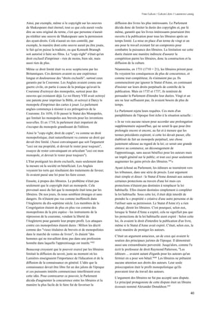 Free Culture / Culture Libre // Lawrence Lessig


Ainsi, par exemple, même si le copyright sur les oeuvres         diffusion des livres les plus intéressants. Le Parlement
de Shakespeare était éternel, tout ce que cela aurait voulu      décida donc de limiter la durée des copyrights et, par là
dire au sens original du terme, c'est que personne n'aurait      même, garantit que les livres intéressants pourraient être
pu rééditer une oeuvre de Shakespeare sans la permission         ouverts à la publication pour tous les libraires après un
des ayant-droits. Celà n'aurait en rien contrôlé, par            temps limité. La mise en place d'un terme de vingt et un
exemple, la manière dont cette oeuvre aurait pu être jouée,      ans pour le travail existant fut un compromis pour
le fait qu'on puisse la traduire, ou que Kenneth Branagh         combattre la puissance des libraires. La limitation sur cette
soit autorisé à faire ses films. Le "copy-right" n'était qu'un   durée étaient une manière indirecte d'assurer la
droit exclusif d'imprimer - rien de moins, bien sûr, mais        compétition parmi les libraires, donc la construction et la
aussi rien de plus.                                              diffusion de la culture.
Même ce droit limité était vu avec scepticisme par les           Néanmoins, en 1731 (1710 + 21), les libraires prirent peur.
Britanniques. Ces derniers avaient eu une expérience             Ils voyaient les conséquences de plus de concurrence, et
longue et douloureuse des "droits exclusifs", surtout ceux       comme tout compétiteur, ils n'aimaient pas ça. Ils
garantis par la Couronne. Les Anglais avaient connu une          commencèrent par ignorer le Statut d'Anne, en continuant
guerre civile, en partie à cause de la pratique qu'avait la      d'insister sur leurs droits perpétuels de contrôle de la
Couronne d'octroyer des monopoles, surtout pour des              publication. Mais en 1735 et 1737, ils tentèrent de
oeuvres qui existaient déjà. Le roi Henry VIII avait octroyé     persuader le Parlement d'étendre leur durées. Vingt et un
une patente pour imprimer la Bible, et octroyé à Darcy le        ans ne leur suffisaient pas; ils avaient besoin de plus de
monopole d'imprimer des cartes à jouer. Le parlement             temps.
anglais commença à résister à ces prérogatives de la
                                                                 Le Parlement rejeta leurs requêtes. Ces mots d'un
Couronne. En 1656, il fit passer le Statut des Monopoles,
                                                                 pamphlétaire de l'époque font écho à la situation actuelle :
qui limitait les monopoles aux brevets pour les inventions
nouvelles. Et en 1710, le parlement était impatient de           « Je ne vois aucune raison pour accorder une prolongation
s'occuper du monopole grandissant de l'édition.                  supplémentaire aujourd'hui, qui ne serait là que pour être
                                                                 prolongée encore et encore, au fur et à mesure que les
Ainsi le "copy-right; droit de copie", vu comme un droit
                                                                 termes précédents expirent; si cette loi devait passer, elle
monopolistique, était naturellement vu comme un droit qui
                                                                 établirait de fait un monopole perpétuel, une chose
devait être limité. (Aussi convainquant que soit l'argument
                                                                 justement odieuse au regard de la loi; ce serait une grande
"ceci est ma propriété, et devrait le rester pour toujours",
                                                                 entrave au commerce, un découragement de
essayez de rester convainquant en articulant "ceci est mon
                                                                 l'apprentissage, sans aucun bénéfice pour les auteurs mais
monopole, et devrait le rester pour toujours").
                                                                 un impôt général sur le public; et tout ceci pour seulement
L'Etat protégeait les droits exclusifs, mais seulement dans      augmenter les gains privés des libraires.103»
la mesure où la société en bénéficiait. Les Anglais
                                                                 Ayant échoué au Parlement, les éditeurs se tournèrent vers
voyaient les torts qui résultaient des traitements de faveur;
                                                                 les tribunaux, dans une série de procès. Leur argument
ils avaient passé une loi pour les faire cesser.
                                                                 était simple et direct : le Statut d'Anne donnait aux auteurs
Ensuite, à propos des libraires. Le problème n'était pas         certaines protections au travers d'une loi mais ces
seulement que le copyright était un monopole. Cela               protections n'étaient pas destinées à remplacer la loi
provenait aussi du fait que le monopole était tenu par les       habituelle. Elles étaient destinées simplement à compléter
libraires. De nos jours, ils nous semblent étranges et sans      la loi habituelle. Sous cette loi, il était déjà interdit de
dangers. Ils n'étaient pas vus comme inoffensifs dans            prendre la « propriété » créative d'une autre personne et de
l'Angleterre du dix-septième siècle. Les membres de la           l'utiliser sans sa permission. Le Statut d'Anne n'y a rien
Congrégation étaient de plus en plus vus comme des               changé, dirent les libraires. C'est pourquoi, selon eux,
monopolistes de la pire espèce - les instruments de la           lorsque le Statut d'Anne a expiré, cela ne signifiait pas que
répression de la couronne, vendant la liberté de                 les protections de la loi habituelle aient expiré : Selon cette
l'Angleterre pour garantir leur propre profit. Les attaques      loi, ils avaient le droit d'interdire la publication d'un livre,
contre ces monopolistes étaient dures : Milton les décrit        même si le Statut d'Anne avait expiré. C'était, selon eux, la
comme des "vieux titulaires de brevets et de monopolistes        seule manière de protéger les auteurs.
dans le marché de ventes de livres"; ils étaient "des
                                                                 C'était un argument astucieux, un de ceux qui avaient le
hommes qui ne travaillent donc pas dans une profession
                                                                 soutien des principaux juristes de l'époque. Il démontrait
honnête dans laquelle l'apprentissage est inutile."102
                                                                 aussi une extraordinaire perversité. Jusqu'alors, comme l'a
Beaucoup croyaient que le pouvoir exercé par les libraires       écrit le professeur de droit Raymond Patterson, "Les
limitait la diffusion du savoir, juste au moment où les          éditeurs ... avaient autant d'égards pour les auteurs qu'un
Lumières enseignaient l'importance de l'éducation et de la       fermier en a pour son bétail."104 Les libraires ne prêtaient
diffusion de la connaissance en général. L'idée que la           aucune attention aux droits des auteurs. Leur seule
connaissance devait être libre fut un des jalons de l'époque     préoccupation était le profit monopolistique qu'ils
et ces puissants intérêts commerciaux interféraient avec         pouvaient tirer du travail des auteurs.
cette idée. Pour contrecarrer ce pouvoir, le Parlement
                                                                 L'argument des libraires ne fut pas accepté sans dispute.
décida d'augmenter la concurrence entre les libraires et la
                                                                 Le principal protagoniste de cette dispute était un libraire
manière la plus facile de le faire fut de favoriser la
                                                                 écossais nommé Alexander Donaldson.105

                                                                                                                                  40
 