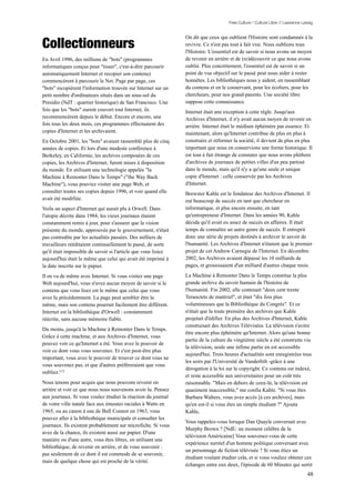 Free Culture / Culture Libre // Lawrence Lessig




Collectionneurs
                                                                On dit que ceux qui oublient l'Histoire sont condamnés à la
                                                                revivre. Ce n'est pas tout à fait vrai. Nous oublions tous
                                                                l'Histoire. L'essentiel est de savoir si nous avons un moyen
En Avril 1996, des millions de "bots" (programmes               de revenir en arrière et de (re)découvrir ce que nous avons
informatiques conçus pour "tisser", c'est-à-dire parcourir      oublié. Plus concrètement, l'essentiel est de savoir si un
automatiquement Internet et recopier son contenu)               point de vue objectif sur le passé peut nous aider à rester
commencèrent à parcourir le Net. Page par page, ces             honnêtes. Les bibliothèques nous y aident, en rassemblant
"bots" recopièrent l'information trouvée sur Internet sur un    du contenu et en le conservant, pour les écoliers, pour les
petit nombre d'ordinateurs situés dans un sous-sol du           chercheurs, pour nos grand-parents. Une société libre
Presidio (NdT : quartier historique) de San Francisco. Une      suppose cette connaissance.
fois que les "bots" eurent couvert tout Internet, ils           Internet était une exception à cette règle. Jusqu'aux
recommencèrent depuis le début. Encore et encore, une           Archives d'Internet, il n'y avait aucun moyen de revenir en
fois tous les deux mois, ces programmes effectuaient des        arrière. Internet était le médium éphémère par essence. Et
copies d'Internet et les archivaient.                           maintenant, alors qu'Internet contribue de plus en plus à
En Octobre 2001, les "bots" avaient rassemblé plus de cinq      construire et réformer la société, il devient de plus en plus
années de copies. Et lors d'une modeste conférence à            important que nous en conservions une forme historique. Il
Berkeley, en Californie, les archives composées de ces          est tout à fait étrange de constater que nous avons pléthore
copies, les Archives d'Internet, furent mises à disposition     d'archives de journaux de petites villes d'un peu partout
du monde. En utilisant une technologie appelée "la              dans le monde, mais qu'il n'y a qu'une seule et unique
Machine à Remonter Dans le Temps" ("the Way Back                copie d'Internet : celle conservée par les Archives
Machine"), vous pouviez visiter une page Web, et                d'Internet.
consulter toutes ses copies depuis 1996, et voir quand elle     Brewster Kahle est le fondateur des Archives d'Internet. Il
avait été modifiée.                                             eut beaucoup de succès en tant que chercheur en
Voila un aspect d'Internet qui aurait plu à Orwell. Dans        informatique, et plus encore ensuite, en tant
l'utopie décrite dans 1984, les vieux journaux étaient          qu'entrepreneur d'Internet. Dans les années 90, Kahle
constamment remis à jour, pour s'assurer que la vision          décida qu'il avait eu assez de succès en affaires. Il était
présente du monde, approuvée par le gouvernement, n'était       temps de connaître un autre genre de succès. Il entreprit
pas contredite par les actualités passées. Des milliers de      donc une série de projets destinés à archiver le savoir de
travailleurs rééditaient continuellement le passé, de sorte     l'humanité. Les Archives d'Internet n'étaient que le premier
qu'il était impossible de savoir si l'article que vous lisiez   projet de cet Andrew Carnegie de l'Internet. En décembre
aujourd'hui était le même que celui qui avait été imprimé à     2002, les Archives avaient dépassé les 10 milliards de
la date inscrite sur le papier.                                 pages, et grossissaient d'un milliard d'autres chaque mois.

Il en va de même avec Internet. Si vous visitez une page        La Machine à Remonter Dans le Temps constitue la plus
Web aujourd'hui, vous n'avez aucun moyen de savoir si le        grande archive du savoir humain de l'histoire de
contenu que vous lisez est le même que celui que vous           l'humanité. Fin 2002, elle contenait "deux cent trente
avez lu précédemment. La page peut sembler être la              Teraoctets de matériel", et était "dix fois plus
même, mais son contenu pourrait facilement être différent.      volumineuses que la Bibliothèque du Congrès". Et ce
Internet est la bibliothèque d'Orwell : constamment             n'était que la toute première des archives que Kahle
réécrite, sans aucune mémoire fiable.                           projetait d'édifier. En plus des Archives d'Internet, Kahle
                                                                construisait des Archives Télévisées. La télévision s'avère
Du moins, jusqu'à la Machine à Remonter Dans le Temps.
                                                                être encore plus éphémère qu'Internet. Alors qu'une bonne
Grâce à cette machine, et aux Archives d'Internet, vous
                                                                partie de la culture du vingtième siècle a été construite via
pouvez voir ce qu'Internet a été. Vous avez le pouvoir de
                                                                la télévision, seule une infime partie en est accessible
voir ce dont vous vous souvenez. Et c'est peut-être plus
                                                                aujourd'hui. Trois heures d'actualités sont enregistrées tous
important, vous avez le pouvoir de trouver ce dont vous ne
                                                                les soirs par l'Université de Vanderbilt -grâce à une
vous souvenez pas, et que d'autres préféreraient que vous
                                                                dérogation à la loi sur le copyright. Ce contenu est indexé,
oubliez.115
                                                                et reste accessible aux universitaires pour un coût très
Nous tenons pour acquis que nous pouvons revenir en             raisonnable. "Mais en dehors de ceux-là, la télévision est
arrière et voir ce que nous nous souvenons avoir lu. Pensez     quasiment inaccessible," me confia Kahle. "Si vous êtes
aux journaux. Si vous voulez étudier la réaction du journal     Barbara Walters, vous avez accès [à ces archives], mais
de votre ville natale face aux émeutes raciales à Watts en      qu'en est-il si vous êtes un simple étudiant ?" Ajouta
1965, ou au canon à eau de Bull Connor en 1963, vous            Kahle,
pouvez aller à la bibliothèque municipale et consulter les
                                                                Vous rappelez-vous lorsque Dan Quayle conversait avec
journaux. Ils existent probablement sur microfiche. Si vous
                                                                Murphy Brown ? [NdE: un moment célèbre de la
avez de la chance, ils existent aussi sur papier. D'une
                                                                télévision Américaine] Vous souvenez-vous de cette
manière ou d'une autre, vous êtes libres, en utilisant une
                                                                expérience surréel d'un homme politique conversant avec
bibliothèque, de revenir en arrière, et de vous souvenir :
                                                                un personnage de fiction télévisée ? Si vous étiez un
pas seulement de ce dont il est commode de se souvenir,
                                                                étudiant voulant étudier cela, et si vous vouliez obtenir ces
mais de quelque chose qui est proche de la vérité.
                                                                échanges entre eux deux, l'épisode de 60 Minutes qui sortit
                                                                                                                                48
 