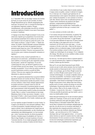 Free Culture / Culture Libre // Lawrence Lessig


                                                                 « [La] doctrine n’a pas sa place dans le monde moderne.


Introduction                                                     L’espace aérien est public, comme l’a déclaré le Congrès.
                                                                 Si ce n’était pas vrai, n’importe quel opérateur de vol
                                                                 transcontinentaux serait exposé à des plaintes sans nombre
                                                                 pour violation de propriété. Le sens commun se révolte à
Le 17 décembre 1903, sur une plage venteuse de Caroline
                                                                 cette idée. Donner raison à des revendications privées sur
du Nord, en un peu moins de cent secondes, les frères
                                                                 l’espace aérien entraînerait une paralysie des lignes
Wright démontrèrent qu’un véhicule autopropulsé plus
                                                                 aériennes, compromettrait profondément leur
lourd que l’air pouvait voler. Le moment fut électrique et
                                                                 développement et leur contrôle dans l’intérêt public, et
son importance largement comprise. Presque
                                                                 reviendrait à privatiser un bien qui a vocation à être
immédiatement, cette technologie nouvelle du vol habité
                                                                 public 6. »
suscita une explosion d’intérêt, et une nuée d’innovateurs
se mirent à l’améliorer.                                         « Le sens commun se révolte à cette idée. »
A l’époque où les frères Wright inventaient l’avion, la loi      C’est comme cela que la loi fonctionne, en général. Pas
américaine stipulait que le propriétaire d’un terrain était      toujours de façon aussi abrupte et rapide, mais au final,
non seulement propriétaire de la surface de son terrain,         c’est comme cela qu’elle fonctionne. Le juge Douglas
mais de tout le sous-sol, jusqu’au centre de la terre, et de     n’avait pas pour habitude de tergiverser. D’autres auraient
tout l’espace au-dessus, « jusqu’à l’infini. ».5 Depuis des      noirci des pages et des pages pour arriver à la même
années, les érudits s’étaient demandé comment interpréter        conclusion, qu’il fit tenir en une seule ligne : « le sens
au mieux l’idée que des droits de propriété terrestres           commun se révolte à cette idée ». Mais qu’elle tienne en
puissent monter jusqu’aux cieux. Cela signifiait-il que          quelques mots ou en plusieurs pages, le génie particulier
vous possédiez les étoiles ? Pouviez vous poursuivre les         d’un système juridique comme le nôtre est que la loi
oies en justice, pour violations de propriété volontaires et     s’adapte aux technologies de son époque. Et en s’adaptant,
répétées ?                                                       elle change. Des idées qui un jour semblent solides comme
                                                                 le roc sont friables le lendemain.
Puis vinrent les avions, et pour la première fois, ce
principe de la loi américaine - profondément ancré dans          En tout cas, c’est ainsi que les choses se passent quand il
notre tradition, et reconnu par les plus importants juristes     n’y a pas de puissants pour s’opposer au changement. Les
de notre passé - prenait de l’importance. Si ma terre            Causby n’étaient que des fermiers.
s’étend jusqu’aux cieux, qu’advient-il quand un avion            Bien qu’il y eut sans doute beaucoup de gens fâchés
d’United Airlines survole mon champ ? Ai-je le droit de lui      comme eux par le trafic aérien naissant, tous les Causby du
interdire ma propriété ? Ai-je le droit de mettre en place un    monde auraient eu beaucoup de mal à s’unir et à arrêter
accord d’autorisation exclusive au profit de Delta               l’idée, et la technique, que les frères Wright avaient fait
Airlines ? Pouvons nous organiser des enchères pour              naître. Les frères Wright avaient ajouté l’avion au pot
déterminer la valeur de ces droits ?                             commun technologique ; le concept se répandit comme un
En 1945, ces questions donnèrent lieu à un procès fédéral.       virus dans un poulailler ; les fermiers comme Causby se
Quand des fermiers de Caroline du Nord, Thomas Lee et            trouvèrent brutalement confrontés à « ce qui semblait
Tinie Causby commencèrent à perdre des poulets à cause           raisonnable » étant donné la technologie inventée par les
d’avions militaires volant à basse altitude (apparemment         Wright. Ils pouvaient à loisir, debout dans leurs fermes,
les poulets terrorisés se jetaient contre les murs du            poulets morts à la main, menacer du poing ces nouvelles
poulailler et en mouraient), ils portèrent plainte au motif      technologies. Ils pouvaient alerter leurs élus, ou même
que le gouvernement violait leur propriété. Bien entendu,        aller en justice. Mais en fin de compte, la force de
les avions n’avaient jamais touché la surface du terrain des     l’évidence - le pouvoir du « bon sens » - l’emporterait. Il
Causby. Mais si, comme l’avaient déclaré en leur temps           n’était pas possible de permettre que leur intérêt « privé »
Blackstone, Kent et Coke, leur terrain s’étendait « vers le      nuise à un intérêt public évident.
haut jusqu’à l’infini », alors le gouvernement commettait        Edwin Howard Armstrong est l’un des inventeurs géniaux
une violation de propriété, et les Causby voulaient que cela     oubliés de l’Amérique. Il entra sur la scène des grands
cesse.                                                           inventeurs américains juste après des géants comme
La Cour suprême accepta d’entendre le cas des Causby. Le         Thomas Edison et Alexandre Graham Bell. Mais son
Congrès avait déclaré les voies aériennes publiques. Mais        travail dans le domaine de la technique radiophonique fut
si le droit de propriété s’étendait réellement jusqu’aux         peut être, de celle de tous les inventeurs individuels, la
espaces célestes, alors la déclaration du Congrès pouvait        plus importante des cinquante premières années de la
très bien être anticonstitutionnelle, car elle constituait une   radio. Il avait reçu une meilleure éducation que Michael
expropriation sans dédommagement. La Cour reconnut               Faraday – qui avait découvert en 1831 l’induction
que « selon l’ancienne doctrine, les droits de propriété         électrique alors qu’il était apprenti-relieur – et il avait la
foncière s’étendent jusqu’à la périphérie de l’univers. »        même intuition au sujet de la manière dont les ondes radio
Mais le Juge Douglas n’avait pas la patience d’écouter           fonctionnaient. En trois occasions au moins, Armstrong
l’ancienne doctrine. En un simple paragraphe adressé à la        inventa des technologies extrêmement importantes qui
Cour, il annula des centaines d’années de droit foncier :        firent avancer notre compréhension de la radio.


                                                                                                                                   8
 