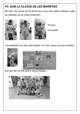 2
P3: SOM LA CLASSE DE LES MARIETES
Els nens i les nenes de P3,durant tot el curs, hem après moltíssim sobre
les marietes.I us ho volem ensenyar!!
De casa,
Tot això
vam portar.
Vam aprendre com són, què mengen, on viuen, quina és la seva família...
Ens vam fer una foto amb a nostra marieta.
 