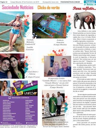 PARANÁ
Notícias
Página 12 Campo Mourão, 07 de Fevereiro de 2019 Acompanhe nosso site: PARANANOTICIAS.COM.BR
PPPPPara refletir...ara refletir...ara refletir...ara refletir...ara refletir...Sociedade Notícias Clicks do verão
Uma elefanta e uma cadela
ficaram grávidas ao mesmo tempo.
Dois meses depois de engravidar, a
cadela deu à luz à 6 lindos filhoti-
nhos. Mais 6 meses se passaram, e
a cadela engravidou novamente.
Depois de outros 2 meses, ou-
tros oito filhotes nasceram. Já havi-
am se passado 18 meses, quando a
cadela encontra a elefanta, e resol-
ve zombar dela: “Nossa! Você tem
certeza que está grávida? Já tive 14
filhotes nesse tempo todo, enquan-
to você só engordou, e não pariu
nenhum! Tem certeza que vai sair
alguma coisa daí? “ Perguntou rin-
do e apontando com desdém.
De cabeça baixa, porém confi-
ante, a elefanta respondeu: “Sim,
estou grávida”. Demorarei mais um
pouco para dar à luz, mas quando
acontecer você vai saber! Quando
meu filhote andar, o chão por onde
ele passar vai tremer.
A Terra toda vai saber onde ele
está e todos vão parar para deixá-lo
passar! O tamanho da gravidez é do
tamanho do que ela gera! Você ge-
rou 14 pequenos, eu gerarei só 1,
mas ele vai ser gigante, e impossível
de não se notar!
Se tem alguém questionando
você sobre a sua demora para se for-
mar, para possuir sua casa própria,
para encontrar um emprego melhor,
para construir seu legado, o projeto
dosseussonhosouencontraroamor
da sua vida ... seja paciente! Nem
todo mundo sabe que dá trabalho
fazer nascer coisas grandes, excelen-
tes e poderosas.
O mundo todo vai notar quan-
do você der à luz ao seu projeto e
ele vier à tona. Projetos grandes fa-
zem a Terra toda tremer...
Estou gerando um projeto
grande não tenho pressa, vai nas-
cer...
Ivanilda
(Luiziana)
Curtindo
Balneário
Camboriú SC
Estância
Araucária
(Campo Mourão)
O casal Júnior e
Vanessa
O empresário Getúlio
“Cantinho Mineiro”, e sua esposa Inês
“Estação Mineira” em um click
especial para o Paraná Notícias
(Campo Mourão)
Prefeita de Farol, Angela,
juntamente com o esposo Nelson
Goes, na posse do padre Paulo
Versari na Paróquia Santo Antônio
(R. Alegre D’oeste)
POLO CAMPO MOURÃO PR - Profº RAI - Rua Edmundo Mercer nº 1557 - Prédio anexo ao Master Pré
Vestibular - Bairro Centro - Fone(44) 3523 3202 - (44) 99922 3202 - (44) 99902 8383 Watzap
 