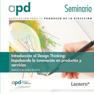 Seminario 
A S O C I A C I Ó N P A R A E L P R O G R E S O D E L A D I R E C C I Ó N 
Introducción al Design Thinking: 
Impulsando la innovación en productos y 
servicios 
Madrid, 8 de octubre de 2014 
 