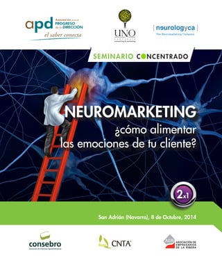 San Adrián (Navarra), 8 de Octubre, 2014 
NEUROMARKETING 
¿cómo alimentar 
las emociones de tu cliente? 
SEMINARIO CONCENTRADO 
2x1 
 