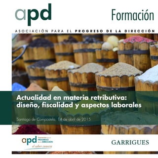 Formación
Santiago de Compostela, 14 de abril de 2015
Actualidad en materia retributiva:
diseño, ﬁscalidad y aspectos laborales
 