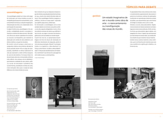 discutindo as práticas artísticas
                                                                                                                                                                          tópicos para debate

    assemblagens                                          Num momento em que as máquinas tomavam lu-                                                                           A capacidade de fazer novas sínteses entre coisas
                                                          gar dos homens na produção industrial, Duchamp,                                                                      e acontecimentos aparentemente desconexos é
    .As assemblagens podem ser vistas como jogos          em 1913, inverte uma roda de bicicleta sobre um                 poiésis                                              parte de um processo contínuo de explorações
    de construção com coisas achadas ao acaso. A          banco. Esta assemblagem histórica inaugurou o                                             Um estado imaginativo de   envolvendo um aprendizado existencial através
    ressignificação do banal em extraordinário, ou do     polêmico conceito de ready-made*, expressão                                               ver o mundo como obra de   da poiésis, que apresentamos aqui como formas
    extraordinário em banal, se dá pela imaginação e      que significa algo pronto, já fabricado.                                                                             de instigar as relações entre a arte e a vida.
                                                                                                                                                    arte – o reencantamento
    interpretação do artista, em cumplicidade com a       As intervenções e assemblagens com os mais                                                                           Vivemos a era das coisas descartáveis. Rapida-
    participação do espectador.                           variados objetos se tornaram uma prática artísti-                                         ou transfiguração          mente entramos em desencantamento com elas e
    A origem histórica das assemblagens é de sub-         ca com alta carga de ambigüidade, ironia e crítica                                        das coisas do mundo.       logo procuramos novos estímulos. Porém, da mes-
    versão e ambigüidade perante a sociedade in-          aos próprios sistemas de valores que definiam o                                                                      ma forma que descartamos alguns objetos, nos
    dustrial e o sistema de valores da arte. São práti-   que era arte, seu lugar e consumo nos museus e                                                                       apegamos às coisas e lugares que permanecem
    cas críticas aos valores capitalistas de incentivo    galerias de uma sociedade em transformação.                                                                          por mais tempo em nossas vidas, um coisário afe-
    ao consumo e ao desperdício, que culminam na          A partir dos anos 60, as apropriações/assem-                                                                         tivo através do qual contamos nossas histórias.
    destruição sem sentido do meio ambiente e, em         blagens do início do século são retomadas em                                                                         Existem nesse contexto inúmeras coisas anôni-
    última instância, nas guerras mundiais.               diferentes movimentos de vanguarda, porém já                                                                         mas, que os artistas buscam reanimar para uma
    No cenário cultural europeu e americano, as           com uma nova orientação. A Pop Art* nos Estados                                                                      nova existência de significação simbólica, em
    vanguardas artísticas das primeiras décadas do        Unidos e na Inglaterra; o Novo Realismo* na                                                                          forma de arte.
    século passado deram início ao jogo das apro-         França; a Arte Povera* na Itália e a Nova Objetivi-
    priações, desafiando os valores tradicionais da       dade* no Brasil são desdobramentos do Dadaís-
    arte que separavam a ordem artística burguesa         mo e da Antiarte* que demarcam a passagem da
    do caos da vida moderna. Os museus foram um           arte moderna para a contemporânea.
    dos principais alvos das contravenções artísticas     (*) Ver Linha do Tempo
    mais radicais. Isso começou com os dadaístas*,
    que tomaram a realidade do caos urbano, políti-
    co e social, da velocidade e turbulência dos
    acontecimentos, desafiando os limites da razão,
    como motivação crítica para a criação de obras
    efêmeras com coisas achadas ao acaso.




    Da esquerda para direita:

    Marcel Duchamp (1887-1968)
    Roda de Bicicleta, 1913
    Readymade, roda de bicicleta
    montada sobre um banquinho
    de cozinha pintado de branco;
    126,5 cm de altura (réplica -
                                                                                                                Da esquerda para direita:
    original de 1913 perdido);
    Col. Arturo Schwarz, Milão                                                                                  Jorge Barrão (1959)
                                                                                                                Sem título, 1986
    Farnese de Andrade (1926-1996)
                                                                                                                Óleo sobre máquina de lavar;
    Armário do Dragão, 1985
                                                                                                                Dimensões variadas;
    Técnica mista, madeira,
                                                                                                                Col. João Sattamini / MAC-Niterói
    tinta acrílica e resina;
    154 x 103 x 54 cm;                                                                                          Fotografia (Luiz Guilherme Vergara)
    Col. João Sattamini / MAC-Niterói                                                                           2003 - Porto Alegre / RG DO SUL




                                                                                                                                                                                                                                  
 