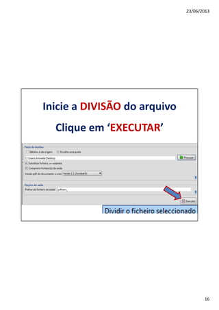 23/06/2013
16
Inicie a DIVISÃO do arquivo
Clique em ‘EXECUTAR’
 