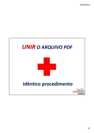23/06/2013
22
UNIR O ARQUIVO PDF
Idêntico procedimento
 