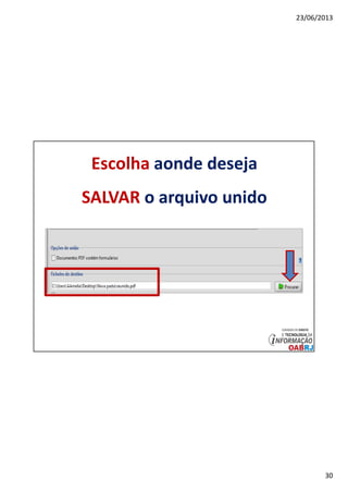 23/06/2013
30
Escolha aonde deseja
SALVAR o arquivo unido
 
