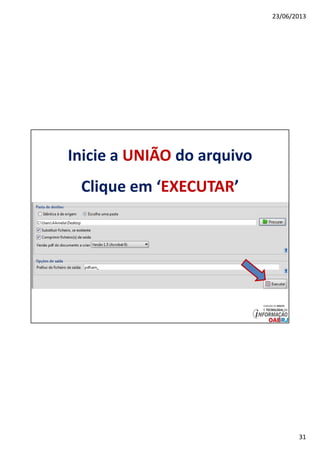 23/06/2013
31
Inicie a UNIÃO do arquivo
Clique em ‘EXECUTAR’
 