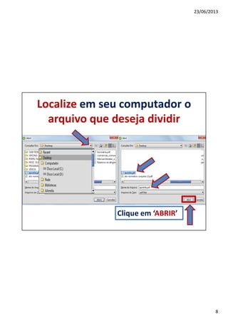 23/06/2013
8
Localize em seu computador o
arquivo que deseja dividir
Clique em ‘ABRIR’
 