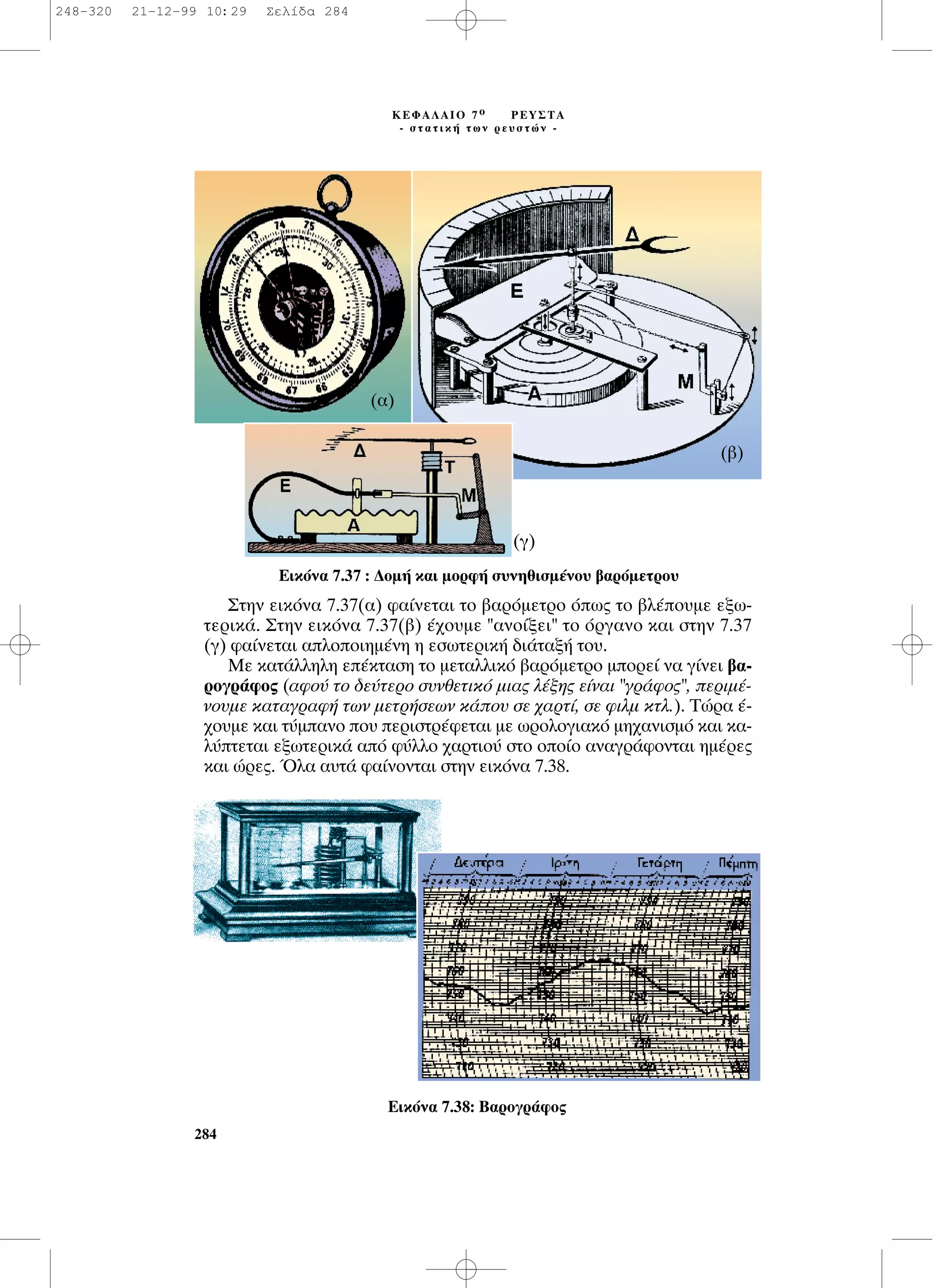 ™ÙËÓ ÂÈÎﬁÓ· 7.37(·) Ê·›ÓÂÙ·È ÙÔ ‚·ÚﬁÌÂÙÚÔ ﬁˆ˜ ÙÔ ‚Ï¤Ô˘ÌÂ ÂÍˆ-
ÙÂÚÈÎ¿. ™ÙËÓ ÂÈÎﬁÓ· 7.37(‚) ¤¯Ô˘ÌÂ "·ÓÔ›ÍÂÈ" ÙÔ ﬁÚÁ·ÓÔ Î·È ÛÙËÓ 7.37
(Á) Ê·›ÓÂÙ·È ·ÏÔÔÈËÌ¤ÓË Ë ÂÛˆÙÂÚÈÎ‹ ‰È¿Ù·Í‹ ÙÔ˘.
ªÂ Î·Ù¿ÏÏËÏË Â¤ÎÙ·ÛË ÙÔ ÌÂÙ·ÏÏÈÎﬁ ‚·ÚﬁÌÂÙÚÔ ÌÔÚÂ› Ó· Á›ÓÂÈ ‚·-
ÚÔÁÚ¿ÊÔ˜ (·ÊÔ‡ ÙÔ ‰Â‡ÙÂÚÔ Û˘ÓıÂÙÈÎﬁ ÌÈ·˜ Ï¤ÍË˜ Â›Ó·È "ÁÚ¿ÊÔ˜", ÂÚÈÌ¤-
ÓÔ˘ÌÂ Î·Ù·ÁÚ·Ê‹ ÙˆÓ ÌÂÙÚ‹ÛÂˆÓ Î¿Ô˘ ÛÂ ¯·ÚÙ›, ÛÂ ÊÈÏÌ ÎÙÏ.). ∆ÒÚ· ¤-
¯Ô˘ÌÂ Î·È Ù‡Ì·ÓÔ Ô˘ ÂÚÈÛÙÚ¤ÊÂÙ·È ÌÂ ˆÚÔÏÔÁÈ·Îﬁ ÌË¯·ÓÈÛÌﬁ Î·È Î·-
Ï‡ÙÂÙ·È ÂÍˆÙÂÚÈÎ¿ ·ﬁ Ê‡ÏÏÔ ¯·ÚÙÈÔ‡ ÛÙÔ ÔÔ›Ô ·Ó·ÁÚ¿ÊÔÓÙ·È ËÌ¤ÚÂ˜
Î·È ÒÚÂ˜. ŸÏ· ·˘Ù¿ Ê·›ÓÔÓÙ·È ÛÙËÓ ÂÈÎﬁÓ· 7.38.
284
∫∂º∞§∞πO 7 Ô ƒ∂À™∆∞
- ÛÙ·ÙÈÎ‹ ÙˆÓ ÚÂ˘ÛÙÒÓ -
∂ÈÎﬁÓ· 7.37 : ¢ÔÌ‹ Î·È ÌÔÚÊ‹ Û˘ÓËıÈÛÌ¤ÓÔ˘ ‚·ÚﬁÌÂÙÚÔ˘
∂ÈÎﬁÓ· 7.38: µ·ÚÔÁÚ¿ÊÔ˜
(·)
(‚)
(Á)
248-320 21-12-99 10:29 ™ÂÏ›‰· 284
 