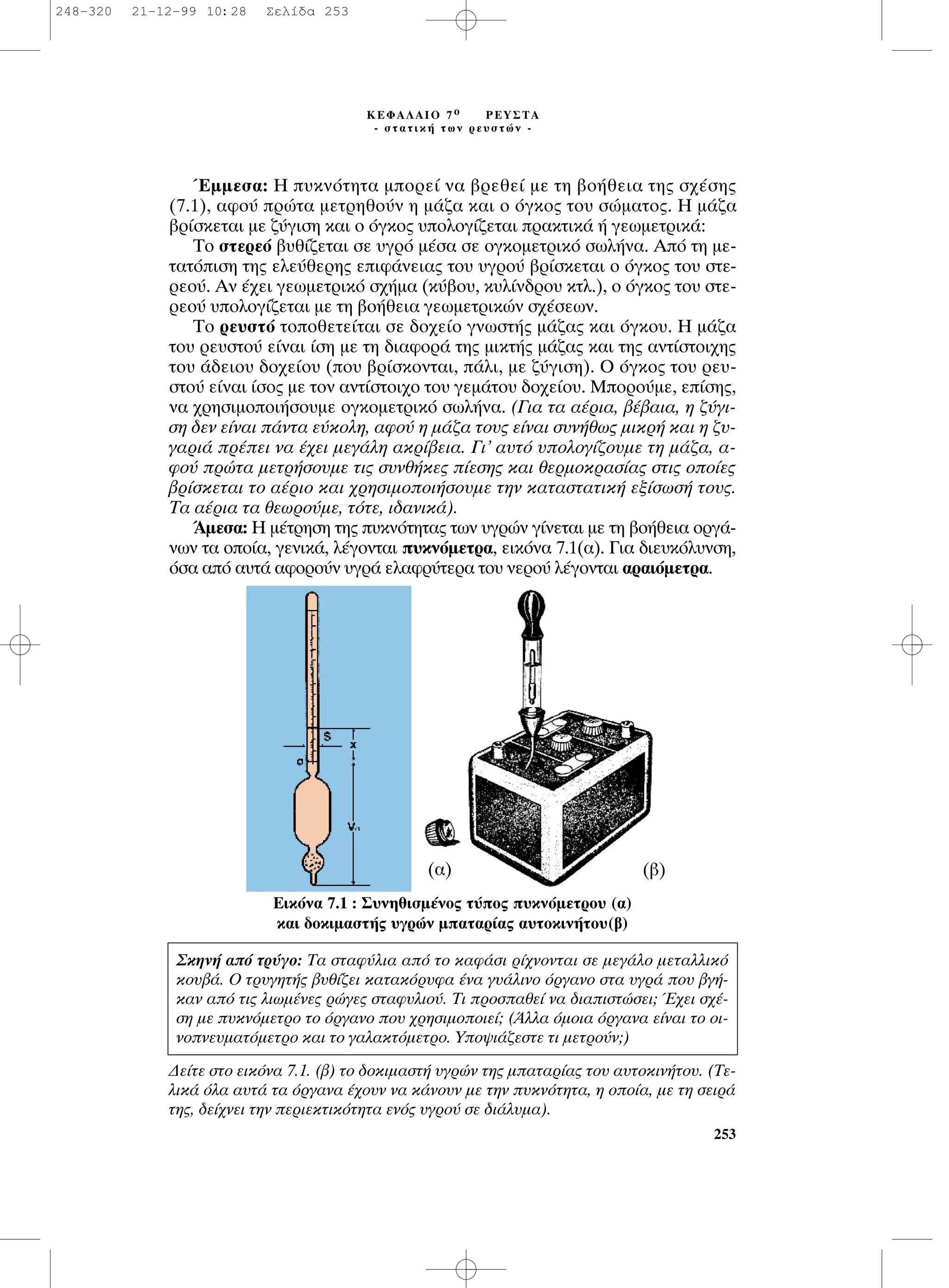 ŒÌÌÂÛ·: ∏ ˘ÎÓﬁÙËÙ· ÌÔÚÂ› Ó· ‚ÚÂıÂ› ÌÂ ÙË ‚Ô‹ıÂÈ· ÙË˜ Û¯¤ÛË˜
(7.1), ·ÊÔ‡ ÚÒÙ· ÌÂÙÚËıÔ‡Ó Ë Ì¿˙· Î·È Ô ﬁÁÎÔ˜ ÙÔ˘ ÛÒÌ·ÙÔ˜. ∏ Ì¿˙·
‚Ú›ÛÎÂÙ·È ÌÂ ˙‡ÁÈÛË Î·È Ô ﬁÁÎÔ˜ ˘ÔÏÔÁ›˙ÂÙ·È Ú·ÎÙÈÎ¿ ‹ ÁÂˆÌÂÙÚÈÎ¿:
∆Ô ÛÙÂÚÂﬁ ‚˘ı›˙ÂÙ·È ÛÂ ˘ÁÚﬁ Ì¤Û· ÛÂ ÔÁÎÔÌÂÙÚÈÎﬁ ÛˆÏ‹Ó·. ∞ﬁ ÙË ÌÂ-
Ù·ÙﬁÈÛË ÙË˜ ÂÏÂ‡ıÂÚË˜ ÂÈÊ¿ÓÂÈ·˜ ÙÔ˘ ˘ÁÚÔ‡ ‚Ú›ÛÎÂÙ·È Ô ﬁÁÎÔ˜ ÙÔ˘ ÛÙÂ-
ÚÂÔ‡. ∞Ó ¤¯ÂÈ ÁÂˆÌÂÙÚÈÎﬁ Û¯‹Ì· (Î‡‚Ô˘, Î˘Ï›Ó‰ÚÔ˘ ÎÙÏ.), Ô ﬁÁÎÔ˜ ÙÔ˘ ÛÙÂ-
ÚÂÔ‡ ˘ÔÏÔÁ›˙ÂÙ·È ÌÂ ÙË ‚Ô‹ıÂÈ· ÁÂˆÌÂÙÚÈÎÒÓ Û¯¤ÛÂˆÓ.
∆Ô ÚÂ˘ÛÙﬁ ÙÔÔıÂÙÂ›Ù·È ÛÂ ‰Ô¯Â›Ô ÁÓˆÛÙ‹˜ Ì¿˙·˜ Î·È ﬁÁÎÔ˘. ∏ Ì¿˙·
ÙÔ˘ ÚÂ˘ÛÙÔ‡ Â›Ó·È ›ÛË ÌÂ ÙË ‰È·ÊÔÚ¿ ÙË˜ ÌÈÎÙ‹˜ Ì¿˙·˜ Î·È ÙË˜ ·ÓÙ›ÛÙÔÈ¯Ë˜
ÙÔ˘ ¿‰ÂÈÔ˘ ‰Ô¯Â›Ô˘ (Ô˘ ‚Ú›ÛÎÔÓÙ·È, ¿ÏÈ, ÌÂ ˙‡ÁÈÛË). O ﬁÁÎÔ˜ ÙÔ˘ ÚÂ˘-
ÛÙÔ‡ Â›Ó·È ›ÛÔ˜ ÌÂ ÙÔÓ ·ÓÙ›ÛÙÔÈ¯Ô ÙÔ˘ ÁÂÌ¿ÙÔ˘ ‰Ô¯Â›Ô˘. ªÔÚÔ‡ÌÂ, Â›ÛË˜,
Ó· ¯ÚËÛÈÌÔÔÈ‹ÛÔ˘ÌÂ ÔÁÎÔÌÂÙÚÈÎﬁ ÛˆÏ‹Ó·. (°È· Ù· ·¤ÚÈ·, ‚¤‚·È·, Ë ˙‡ÁÈ-
ÛË ‰ÂÓ Â›Ó·È ¿ÓÙ· Â‡ÎÔÏË, ·ÊÔ‡ Ë Ì¿˙· ÙÔ˘˜ Â›Ó·È Û˘Ó‹ıˆ˜ ÌÈÎÚ‹ Î·È Ë ˙˘-
Á·ÚÈ¿ Ú¤ÂÈ Ó· ¤¯ÂÈ ÌÂÁ¿ÏË ·ÎÚ›‚ÂÈ·. °È’ ·˘Ùﬁ ˘ÔÏÔÁ›˙Ô˘ÌÂ ÙË Ì¿˙·, ·-
ÊÔ‡ ÚÒÙ· ÌÂÙÚ‹ÛÔ˘ÌÂ ÙÈ˜ Û˘Óı‹ÎÂ˜ ›ÂÛË˜ Î·È ıÂÚÌÔÎÚ·Û›·˜ ÛÙÈ˜ ÔÔ›Â˜
‚Ú›ÛÎÂÙ·È ÙÔ ·¤ÚÈÔ Î·È ¯ÚËÛÈÌÔÔÈ‹ÛÔ˘ÌÂ ÙËÓ Î·Ù·ÛÙ·ÙÈÎ‹ ÂÍ›ÛˆÛ‹ ÙÔ˘˜.
∆· ·¤ÚÈ· Ù· ıÂˆÚÔ‡ÌÂ, ÙﬁÙÂ, È‰·ÓÈÎ¿).
ÕÌÂÛ·: ∏ Ì¤ÙÚËÛË ÙË˜ ˘ÎÓﬁÙËÙ·˜ ÙˆÓ ˘ÁÚÒÓ Á›ÓÂÙ·È ÌÂ ÙË ‚Ô‹ıÂÈ· ÔÚÁ¿-
ÓˆÓ Ù· ÔÔ›·, ÁÂÓÈÎ¿, Ï¤ÁÔÓÙ·È ˘ÎÓﬁÌÂÙÚ·, ÂÈÎﬁÓ· 7.1(·). °È· ‰ÈÂ˘ÎﬁÏ˘ÓÛË,
ﬁÛ· ·ﬁ ·˘Ù¿ ·ÊÔÚÔ‡Ó ˘ÁÚ¿ ÂÏ·ÊÚ‡ÙÂÚ· ÙÔ˘ ÓÂÚÔ‡ Ï¤ÁÔÓÙ·È ·Ú·ÈﬁÌÂÙÚ·.
¢Â›ÙÂ ÛÙÔ ÂÈÎﬁÓ· 7.1. (‚) ÙÔ ‰ÔÎÈÌ·ÛÙ‹ ˘ÁÚÒÓ ÙË˜ Ì·Ù·Ú›·˜ ÙÔ˘ ·˘ÙÔÎÈÓ‹ÙÔ˘. (∆Â-
ÏÈÎ¿ ﬁÏ· ·˘Ù¿ Ù· ﬁÚÁ·Ó· ¤¯Ô˘Ó Ó· Î¿ÓÔ˘Ó ÌÂ ÙËÓ ˘ÎÓﬁÙËÙ·, Ë ÔÔ›·, ÌÂ ÙË ÛÂÈÚ¿
ÙË˜, ‰Â›¯ÓÂÈ ÙËÓ ÂÚÈÂÎÙÈÎﬁÙËÙ· ÂÓﬁ˜ ˘ÁÚÔ‡ ÛÂ ‰È¿Ï˘Ì·).
253
∫∂º∞§∞πO 7 Ô ƒ∂À™∆∞
- ÛÙ·ÙÈÎ‹ ÙˆÓ ÚÂ˘ÛÙÒÓ -
™ÎËÓ‹ ·ﬁ ÙÚ‡ÁÔ: ∆· ÛÙ·Ê‡ÏÈ· ·ﬁ ÙÔ Î·Ê¿ÛÈ Ú›¯ÓÔÓÙ·È ÛÂ ÌÂÁ¿ÏÔ ÌÂÙ·ÏÏÈÎﬁ
ÎÔ˘‚¿. O ÙÚ˘ÁËÙ‹˜ ‚˘ı›˙ÂÈ Î·Ù·ÎﬁÚ˘Ê· ¤Ó· Á˘¿ÏÈÓÔ ﬁÚÁ·ÓÔ ÛÙ· ˘ÁÚ¿ Ô˘ ‚Á‹-
Î·Ó ·ﬁ ÙÈ˜ ÏÈˆÌ¤ÓÂ˜ ÚÒÁÂ˜ ÛÙ·Ê˘ÏÈÔ‡. ∆È ÚÔÛ·ıÂ› Ó· ‰È·ÈÛÙÒÛÂÈ; Œ¯ÂÈ Û¯¤-
ÛË ÌÂ ˘ÎÓﬁÌÂÙÚÔ ÙÔ ﬁÚÁ·ÓÔ Ô˘ ¯ÚËÛÈÌÔÔÈÂ›; (ÕÏÏ· ﬁÌÔÈ· ﬁÚÁ·Ó· Â›Ó·È ÙÔ ÔÈ-
ÓÔÓÂ˘Ì·ÙﬁÌÂÙÚÔ Î·È ÙÔ Á·Ï·ÎÙﬁÌÂÙÚÔ. ÀÔ„È¿˙ÂÛÙÂ ÙÈ ÌÂÙÚÔ‡Ó;)
∂ÈÎﬁÓ· 7.1 : ™˘ÓËıÈÛÌ¤ÓÔ˜ Ù‡Ô˜ ˘ÎÓﬁÌÂÙÚÔ˘ (·)
Î·È ‰ÔÎÈÌ·ÛÙ‹˜ ˘ÁÚÒÓ Ì·Ù·Ú›·˜ ·˘ÙÔÎÈÓ‹ÙÔ˘(‚)
(·) (‚)
248-320 21-12-99 10:28 ™ÂÏ›‰· 253
 