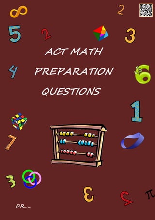 ACT MATH
PREPARATION
QUESTIONS
…
DR……
 
