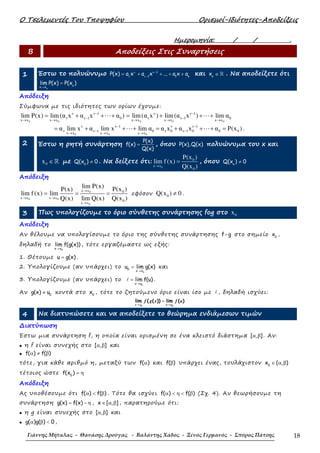 Ο Τσελεµεντές Του Τποψηφίου Ορισµοί-Ιδιότητες-Αποδείξεις
Γιάννης Μήταλας - Θανάσης Δρούγας - Βαλάντης Χάδος - Ξένος Γερμανός - Σπύρος Πάτσης 18
Ηµεροµηνία: / / .
Β Αποδείξεις Στις Συναρτήσεις
1 Έστω το πολυώνυµο 1
1 1 o
P(x) a x a x ... a x aν ν−
ν ν−
= + + + + και o
x ∈ ℝ . Να αποδείξετε ότι
o
o
x x
lim P(x) P(x )
→
=
Απόδειξη
Σύµφωνα µε τις ιδιότητες των ορίων έχουµε:
0 0
ν ν 1
ν ν 1 0
x x x x
lim P(x) lim(α x α x α )−
−
→ →
= + + +⋯
0 0 0
ν ν 1
ν ν 1 0
x x x x x x
lim(α x ) lim(α x ) lim α−
−
→ → →
= + + +⋯
0 0 0
ν ν 1
ν ν 1 0
x x x x x x
α lim x α lim x lim α−
−
→ → →
= + + +⋯ ν ν 1
ν 0 ν 1 0 0 0α x α x α P(x )−
−= + + + =⋯ .
2 Έστω η ρητή συνάρτηση
P(x)
f(x)
Q(x)
= , όπου P(x),Q(x) πολυώνυµα του x και
0x ∈ℝ µε 0
Q(x ) 0≠ . Να δείξετε ότι:
0
0
x x
0
P(x )
lim f (x)
Q(x )→
= , όπου o
Q(x ) 0≠
Απόδειξη
0
0 0
0
x x 0
x x x x
0
x x
lim P(x) P(x )P(x)
lim f (x) lim
Q(x) lim Q(x) Q(x )
→
→ →
→
= = = εφόσον 0Q(x ) 0≠ .
3 Πως υπολογίζουµε το όριο σύνθετης συνάρτησης fog στο 0x
Απόδειξη
Αν θέλουµε να υπολογίσουµε το όριο της σύνθετης συνάρτησης f g στο σηµείο 0
x ,
δηλαδή το
0x x
lim f(g(x))
→
, τότε εργαζόµαστε ως εξής:
1. Θέτουµε u g(x)= .
2. Υπολογίζουµε (αν υπάρχει) το
0
0
x x
u lim g(x)
→
= και
3. Υπολογίζουµε (αν υπάρχει) το
0u u
lim f(u)ℓ
→
= .
Αν 0
g(x) u≠ κοντά στο 0
x , τότε το ζητούµενο όριο είναι ίσο µε ℓ , δηλαδή ισχύει:
0 0
lim ( ( )) lim ( )
→ →
=
x x u u
f g x f u
4 Να διατυπώσετε και να αποδείξετε το θεώρηµα ενδιάµεσων τιµών
∆ιατύπωση
Έστω µια συνάρτηση f, η οποία είναι ορισµένη σε ένα κλειστό διάστηµα [ , ]α β . Αν:
• η f είναι συνεχής στο [ , ]α β και
• f( ) f( )α ≠ β
τότε, για κάθε αριθµό η, µεταξύ των f( )α και f( )β υπάρχει ένας, τουλάχιστον 0
x ( , )∈ α β
τέτοιος ώστε 0
f(x ) = η
Απόδειξη
Ας υποθέσουµε ότι f( ) f( )α < β . Τότε θα ισχύει f( ) f( )α < η < β (Σχ. 4). Αν θεωρήσουµε τη
συνάρτηση g(x) f(x)= − η , x [ , ]∈ α β , παρατηρούµε ότι:
• η g είναι συνεχής στο [ , ]α β και
• g( )g( ) 0α β < ,
 