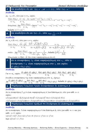 Ο Τσελεµεντές Του Τποψηφίου Ορισµοί-Ιδιότητες-Αποδείξεις
Γιάννης Μήταλας - Θανάσης Δρούγας - Βαλάντης Χάδος - Ξένος Γερμανός - Σπύρος Πάτσης 31
5 Να αποδείξετε ότι αν f(x) xν
= , µε {0,1}ν ∈ −ℕ , τότε 1
f (x) xν−
′ = ν
Απόδειξη
Αν 0x ∈ℝ , τότε για 0x x≠ ισχύει:
1 2 1
1 2 10 0 0 0 0
0 0
0 0 0
f (x) f (x ) x x (x x )(x x x x )
x x x x
x x x x x x
ν ν ν− ν− ν−
ν− ν− ν−− − − + + +
= = = + + +
− − −
⋯
⋯ ,
Εποµένως :
0 0
1 2 1 1 1 1 10
0 0 0 0 0 0
x x x x
0
f (x) f (x )
lim lim(x x x x ) x x x x
x x
ν− ν− ν− ν− ν− ν− ν−
→ →
−
= + + + = + + + = ν
−
⋯ ⋯ ,
δηλαδή
1
(x ) xν ν−
′ = ν .
6 Να αποδείξετε ότι αν f(x) x= , τότε 1
f (x)
2 x
′ = , x 0>
Απόδειξη
Αν 0x (0, )∈ +∞ , τότε για 0x x≠ ισχύει:
( )( )
( ) ( )
0 000 0
0 0 00 0 0 0
x x x xx xf (x) f (x ) x x 1
x x x x x x(x x ) x x (x x ) x x
− +−− −
= = = =
− − +− + − +
,
οπότε :
0 0
0
x x x x
0 0 0
f (x) f (x ) 1 1
lim lim
x x x x 2 x→ →
−
= =
− +
, δηλαδή ( ) 1
x
2 x
′
= .
(Σηµείωση: η f(x) x= δεν είναι παραγωγίσιµη στο 0).
7 Αν οι συναρτήσεις f,g είναι παραγωγίσιµες στο 0
x , τότε η
συνάρτηση f g+ είναι παραγωγίσιµη στο 0
x και ισχύει:
0 0 0
(f g) (x ) f (x ) g (x )′ ′ ′+ = +
Απόδειξη
Για 0
x x≠ , ισχύει: 0 0 0 0 0
0 0 0 0
(f g)(x) (f g)(x ) f(x) g(x) f(x ) g(x ) f(x) f(x ) g(x) g(x )
x x x x x x x x
+ − + + − − − −
= = +
− − − −
.
Επειδή οι συναρτήσεις f,g είναι παραγωγίσιµες στο 0
x , έχουµε:
0 0 0
0 0 0
0 0
x x x x x x
0 0 0
(f g)(x) (f g)(x ) f(x) f(x ) g(x) g(x )
lim lim lim f (x ) g (x ),
x x x x x x→ → →
+ − + − −
′ ′= + = +
− − −
δηλαδή 0 0 0
(f g) (x ) f (x ) g (x )′ ′ ′+ = + .
8 Παράγωγος Γινοµένου Τριών Συναρτήσεων Σε ∆ιάστηµα ∆
Απόδειξη
Αν οι συναρτήσεις f, g, h είναι παραγωγίσιµες σ’ ένα διάστηµα ∆, τότε για κάθε ∈ ∆x
ισχύει:
( ( ) ( ) ( )) ( ) ( ) ( ) ( ) ( ) ( ) ( ) ( ) ( )[( ) ] ( ) ( )f x g x h x f x g x h x f x g x h x f x g x h x′ ′= ⋅ = ⋅ + ⋅′ ′
[ ( ) ( ) ( ) ( )] ( ) ( ) ( ) ( )f x g x f x g x h x f x g x h x′ ′ ′= + + ( ) ( ) ( ) ( ) ( ) ( ) ( ) ( ) ( )f x g x h x f x g x h x f x g x h x′ ′ ′= + + .
9 Παράγωγος Γινοµένου Αριθµού Με Συνάρτηση Σε ∆ιάστηµα ∆
Απόδειξη
Αν η συνάρτηση f είναι παραγωγίσιµη σ’ ένα διάστηµα ∆, τότε για κάθε ∈ ∆x και για
κάθε c ∈ ℝ ισχύει:
( ( )) ( ) ( ) 0 ( ) ( ) ( )( ) ( )′ ′ ′ ′= ⋅ + ⋅ = ⋅ + ⋅ = ⋅′cf x f x f x f x f x f xc c c c
Άρα ( ( )) ( )′ ′= ⋅cf x f xc
 