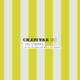 CHAPITRE zero
Les triplets
et les Poulets de Mme de Gaulle
 