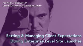 Joe Kelly // @kellyjw514
Lead SEO Analyst at Workshop Digital
Setting & Managing Client Expectations
During Enterprise Level Site Launches
 