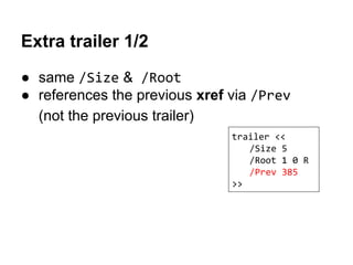 Extra trailer 1/2
● same /Size & /Root
● references the previous xref via /Prev
(not the previous trailer)
trailer <<
/Siz...