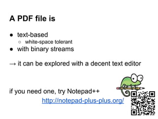 A PDF file is
● text-based
○ white-space tolerant
● with binary streams
→ it can be explored with a decent text editor
if ...